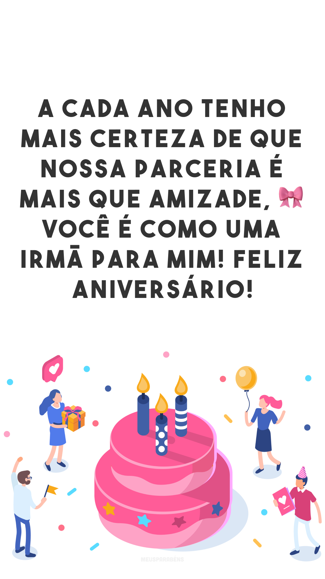 A cada ano tenho mais certeza de que nossa parceria é mais que amizade, 🎀 você é como uma irmã para mim! Feliz aniversário!