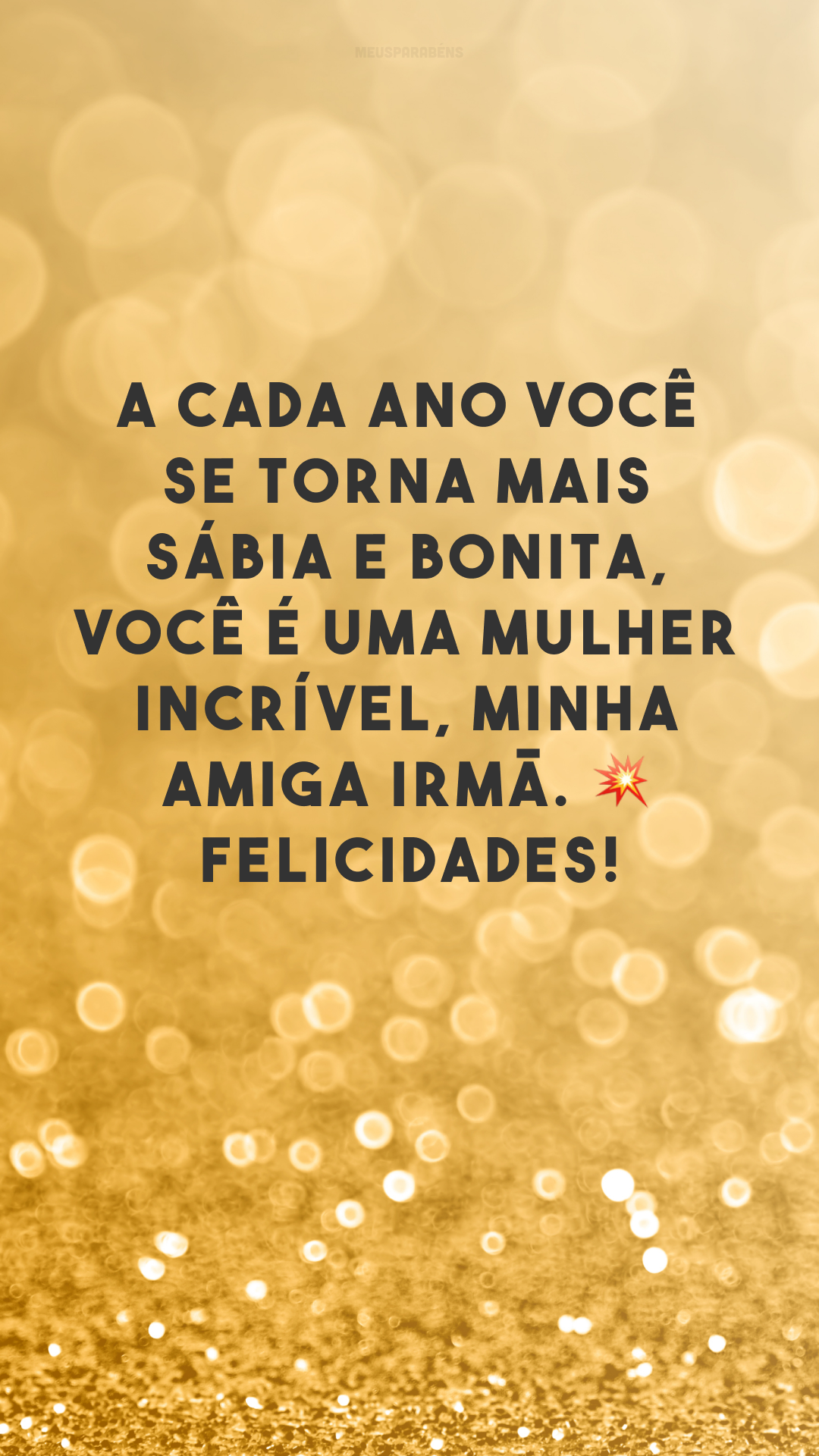 A cada ano você se torna mais sábia e bonita, você é uma mulher incrível, minha amiga irmã. 💥 Felicidades!