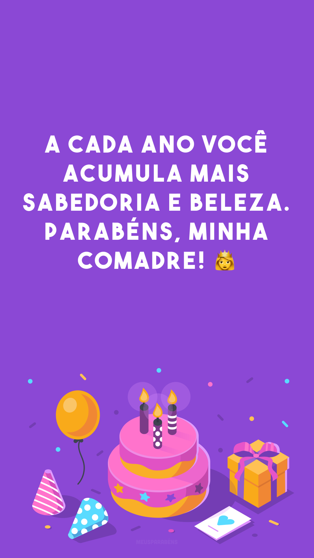 A cada ano você acumula mais sabedoria e beleza. Parabéns, minha comadre! 👑