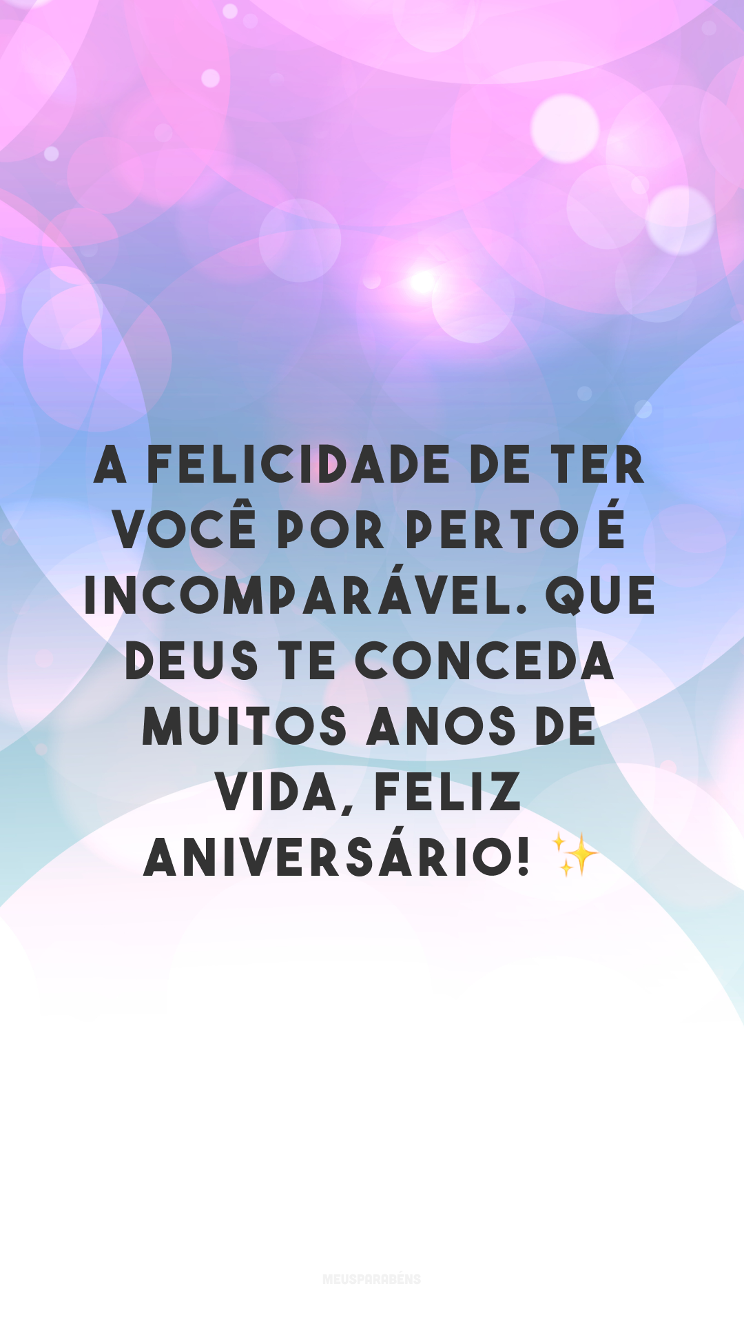 A felicidade de ter você por perto é incomparável. Que Deus te conceda muitos anos de vida, feliz aniversário! ✨