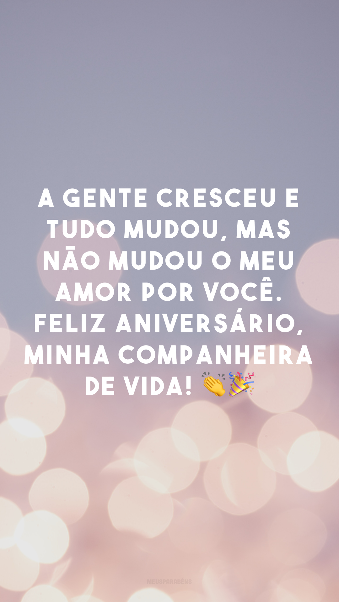 A gente cresceu e tudo mudou, mas não mudou o meu amor por você. Feliz aniversário, minha companheira de vida! 👏🎉