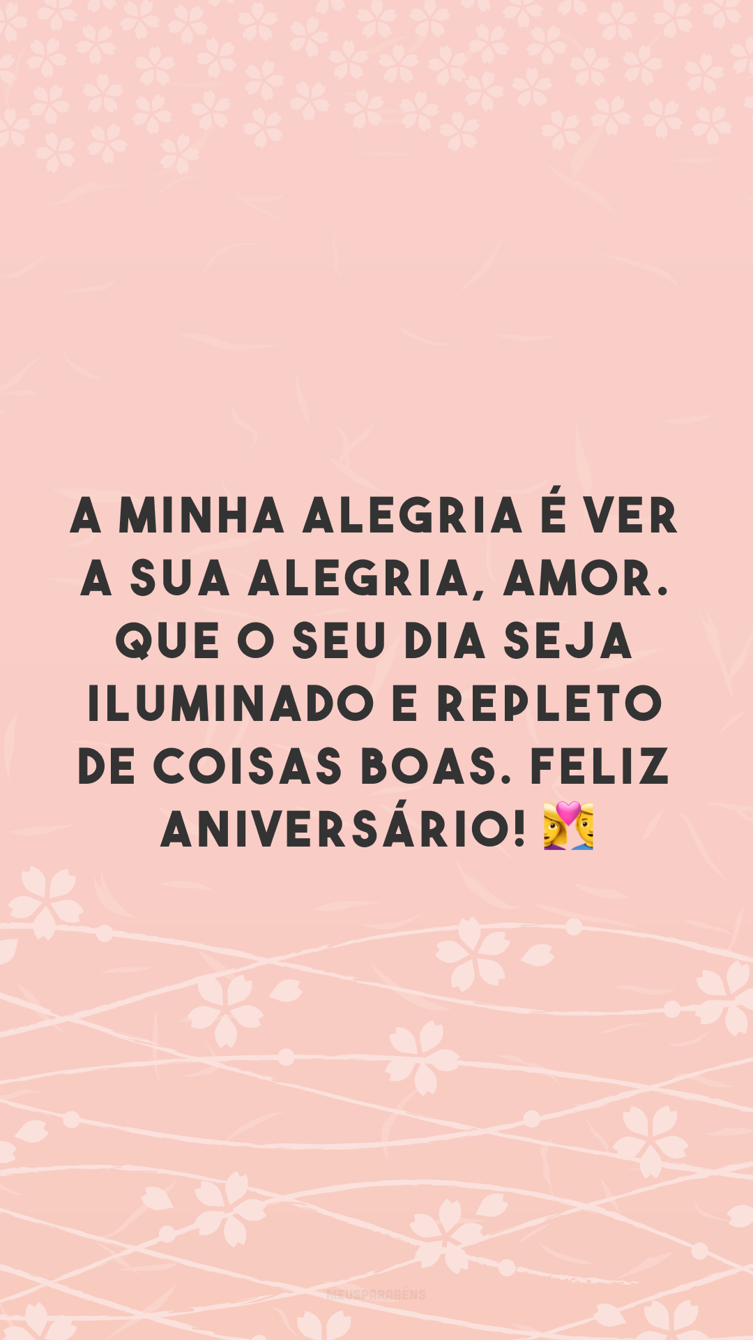 A minha alegria é ver a sua alegria, amor. Que o seu dia seja iluminado e repleto de coisas boas. Feliz aniversário! 👩‍❤️‍👨