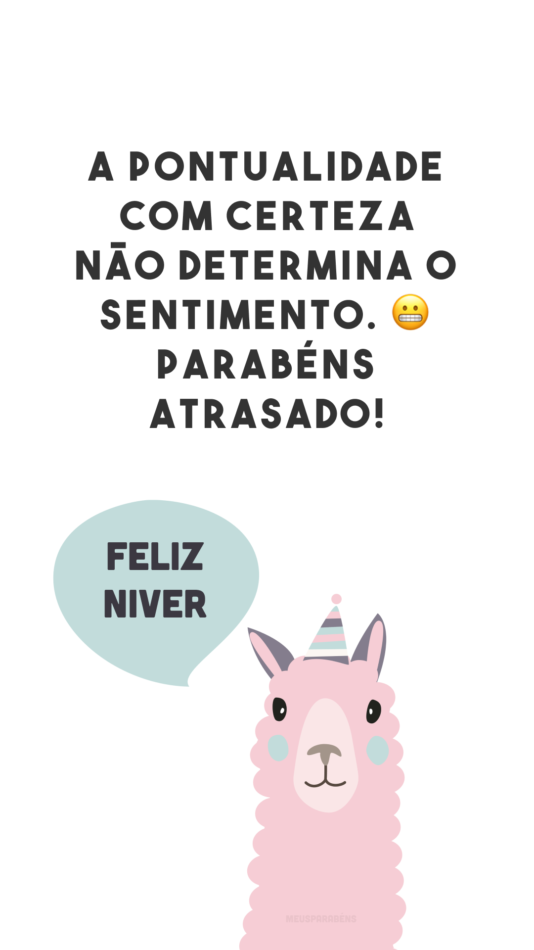 A pontualidade com certeza não determina o sentimento. 😀 Parabéns atrasado!