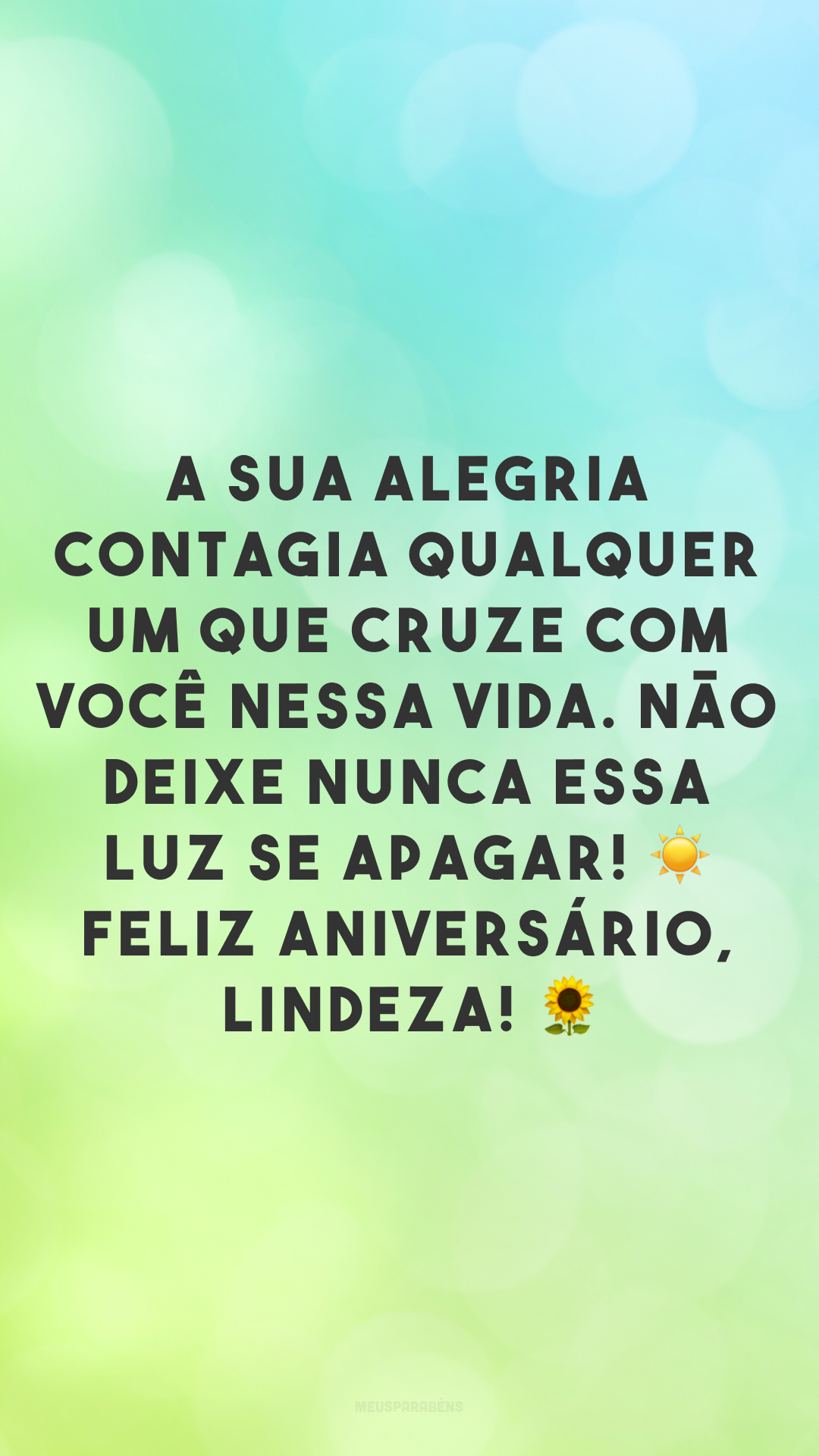 A sua alegria contagia qualquer um que cruze com você nessa vida. Não deixe nunca essa luz se apagar! ☀ Feliz aniversário, lindeza! 🌻