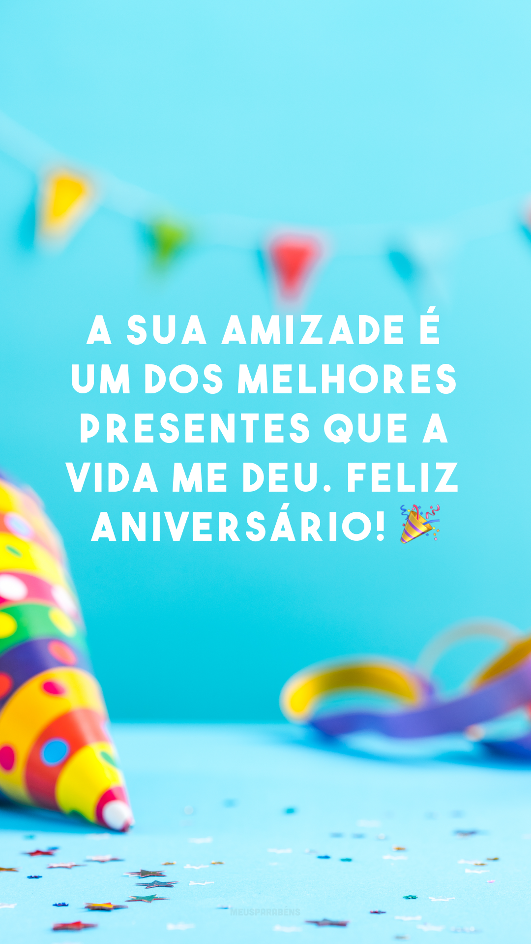 A sua amizade é um dos melhores presentes que a vida me deu. Feliz aniversário! 🎉