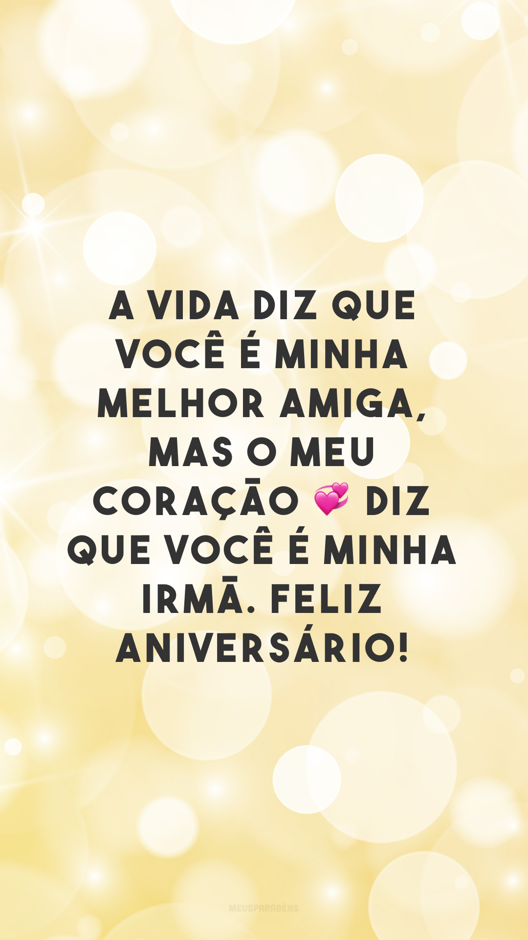 A vida diz que você é minha melhor amiga, mas o meu coração 💞 diz que você é minha irmã. Feliz aniversário! 