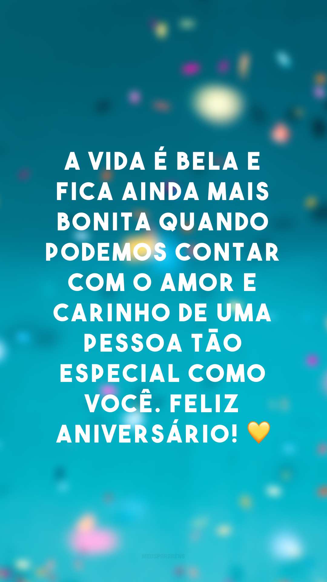 A vida é bela e fica ainda mais bonita quando podemos contar com o amor e carinho de uma pessoa tão especial como você. Feliz aniversário! 💛
