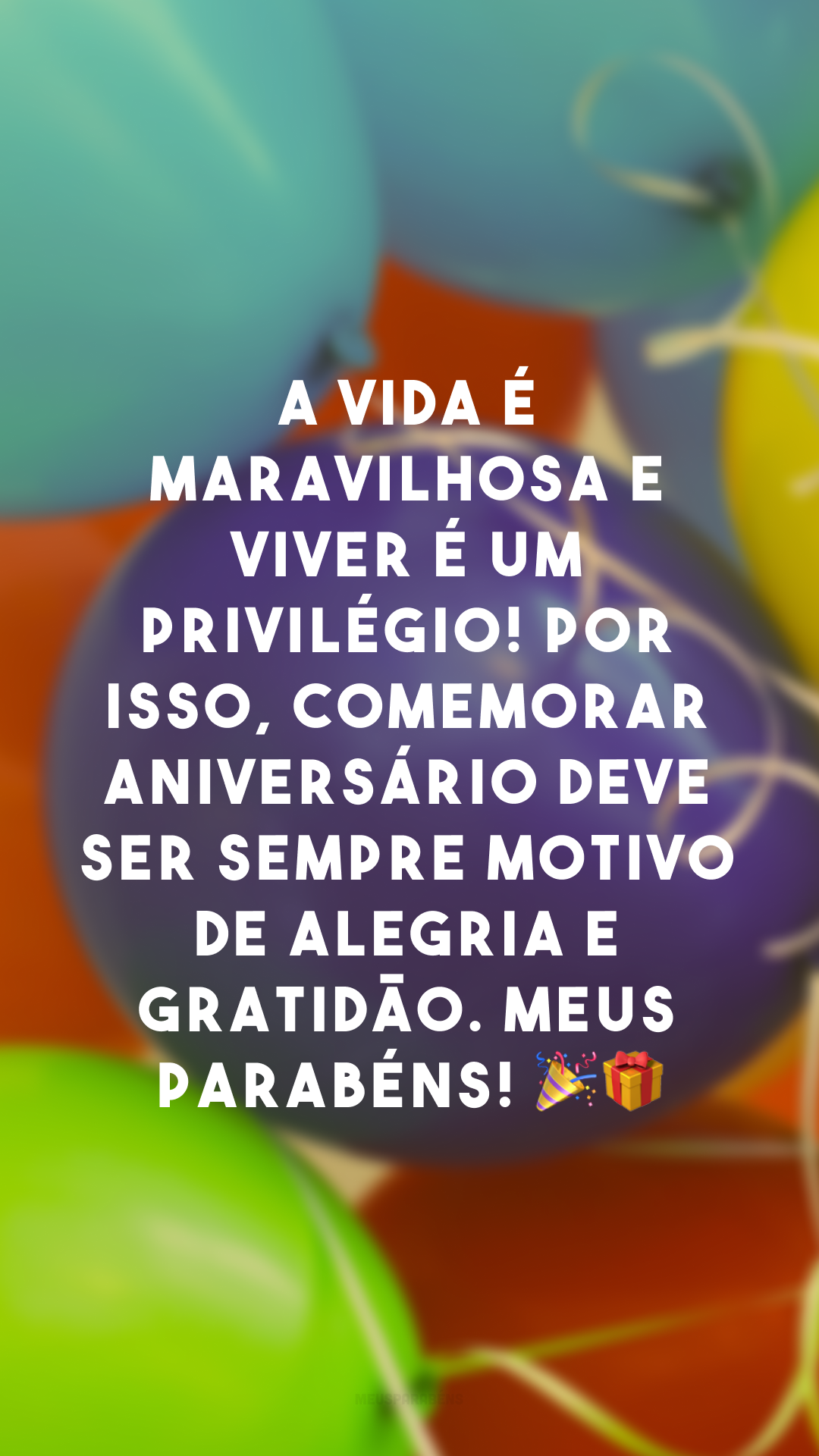 A vida é maravilhosa e viver é um privilégio! Por isso, comemorar aniversário deve ser sempre motivo de alegria e gratidão. Meus parabéns! 🎉🎁