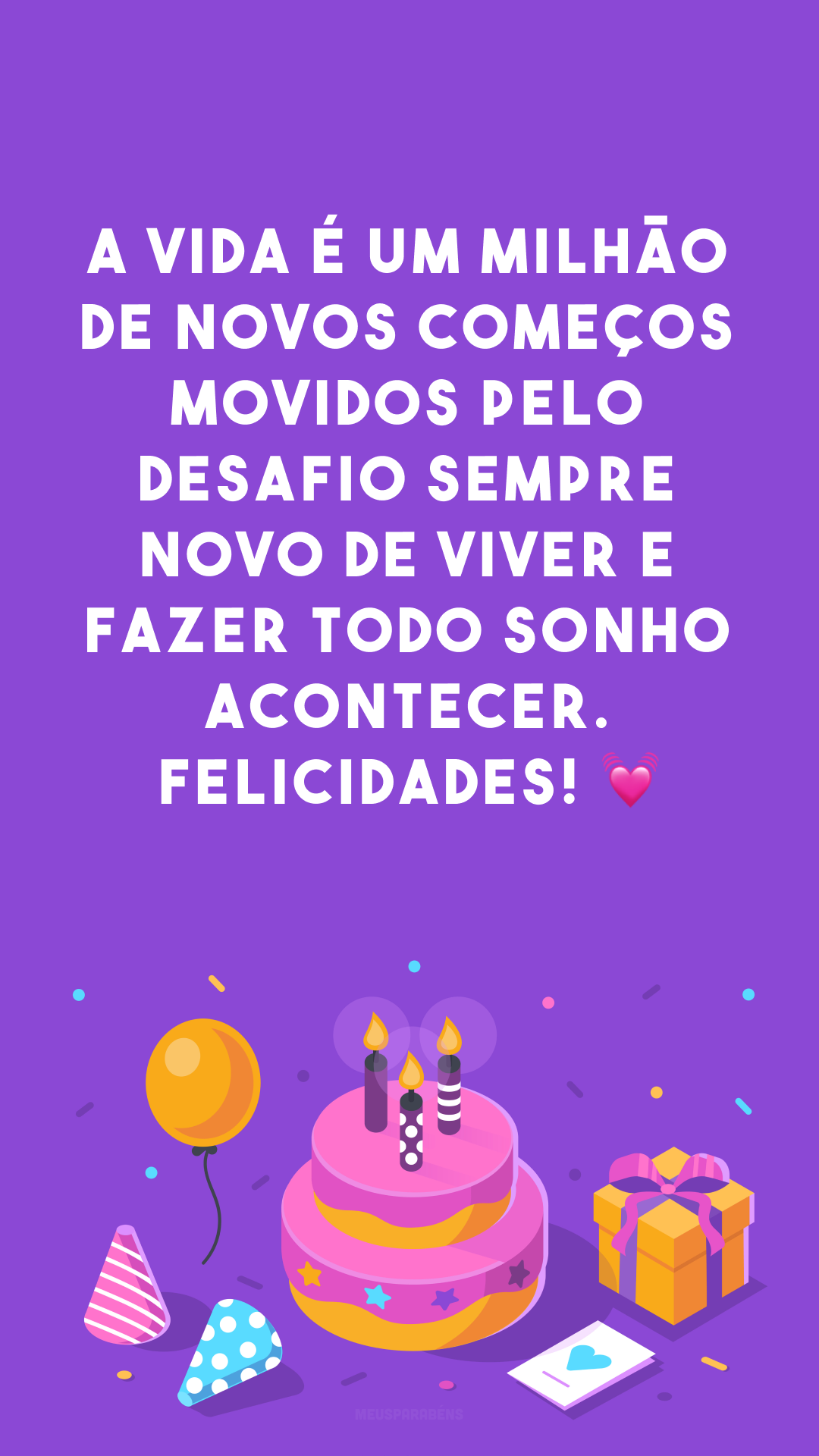 A vida é um milhão de novos começos movidos pelo desafio sempre novo de viver e fazer todo sonho acontecer. Felicidades! 💓