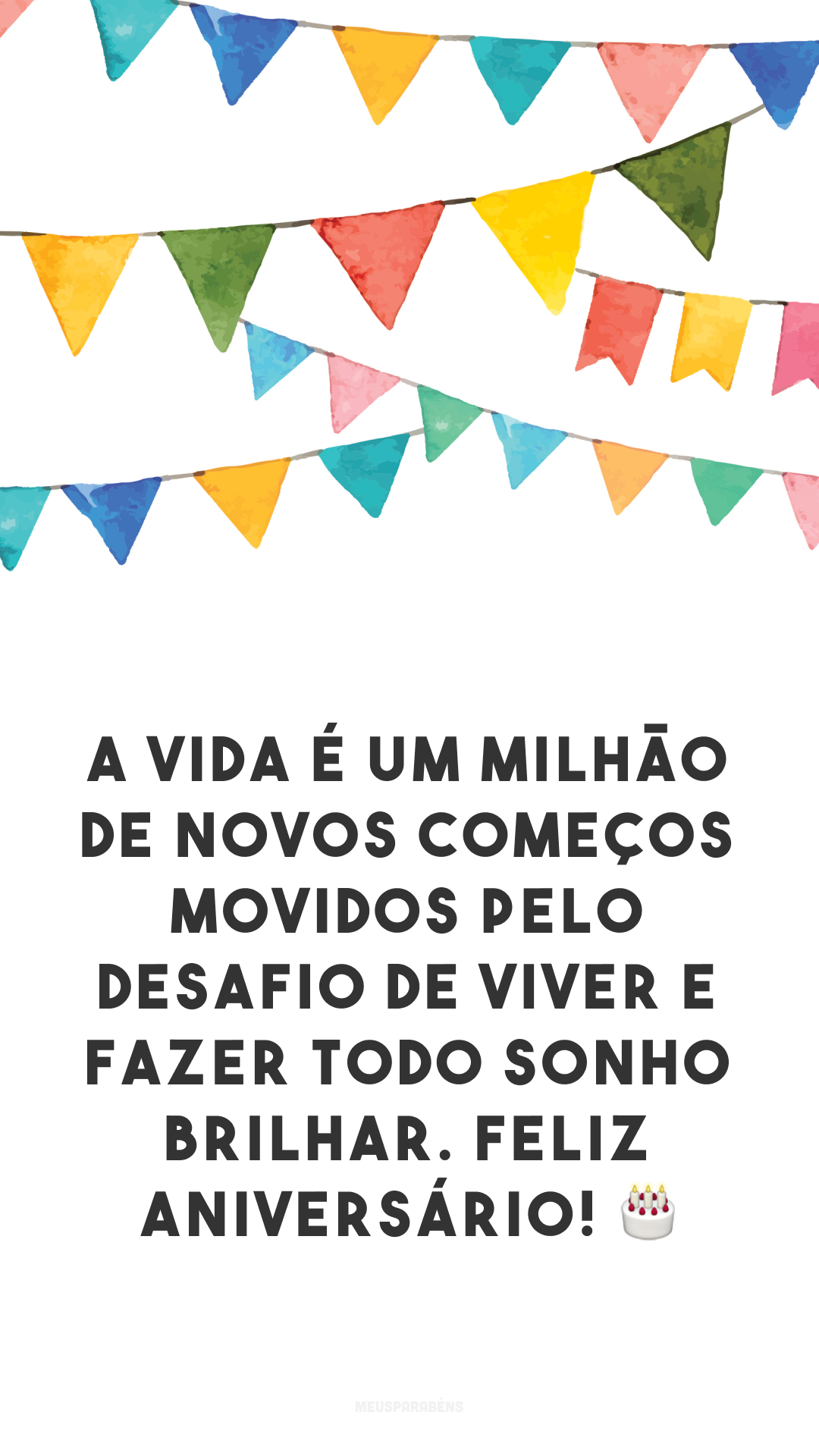 A vida é um milhão de novos começos movidos pelo desafio de viver e fazer todo sonho brilhar. Feliz aniversário! 🎂