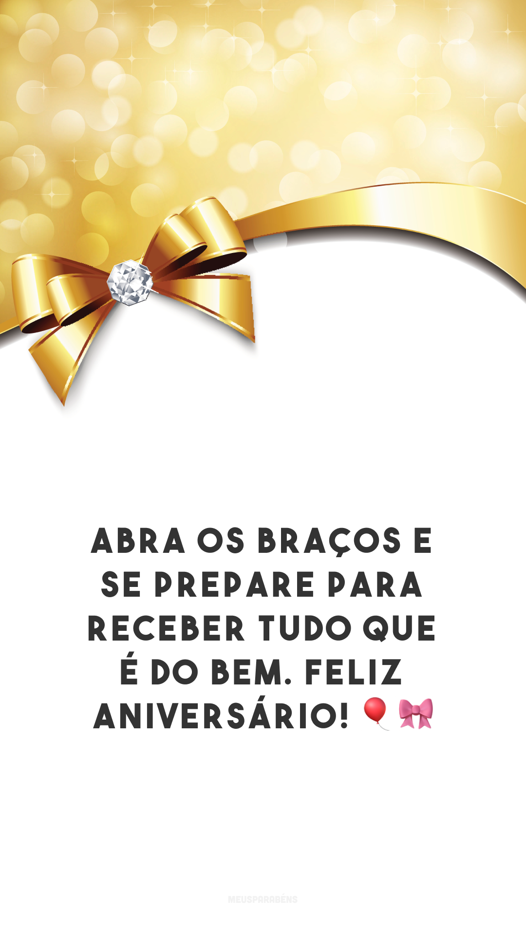 Abra os braços e se prepare para receber tudo que é do bem. Feliz aniversário! 🎈🎀