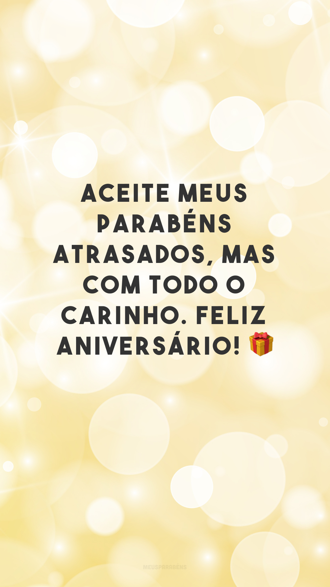 Aceite meus parabéns atrasados, mas com todo o carinho. Feliz aniversário! 🎁