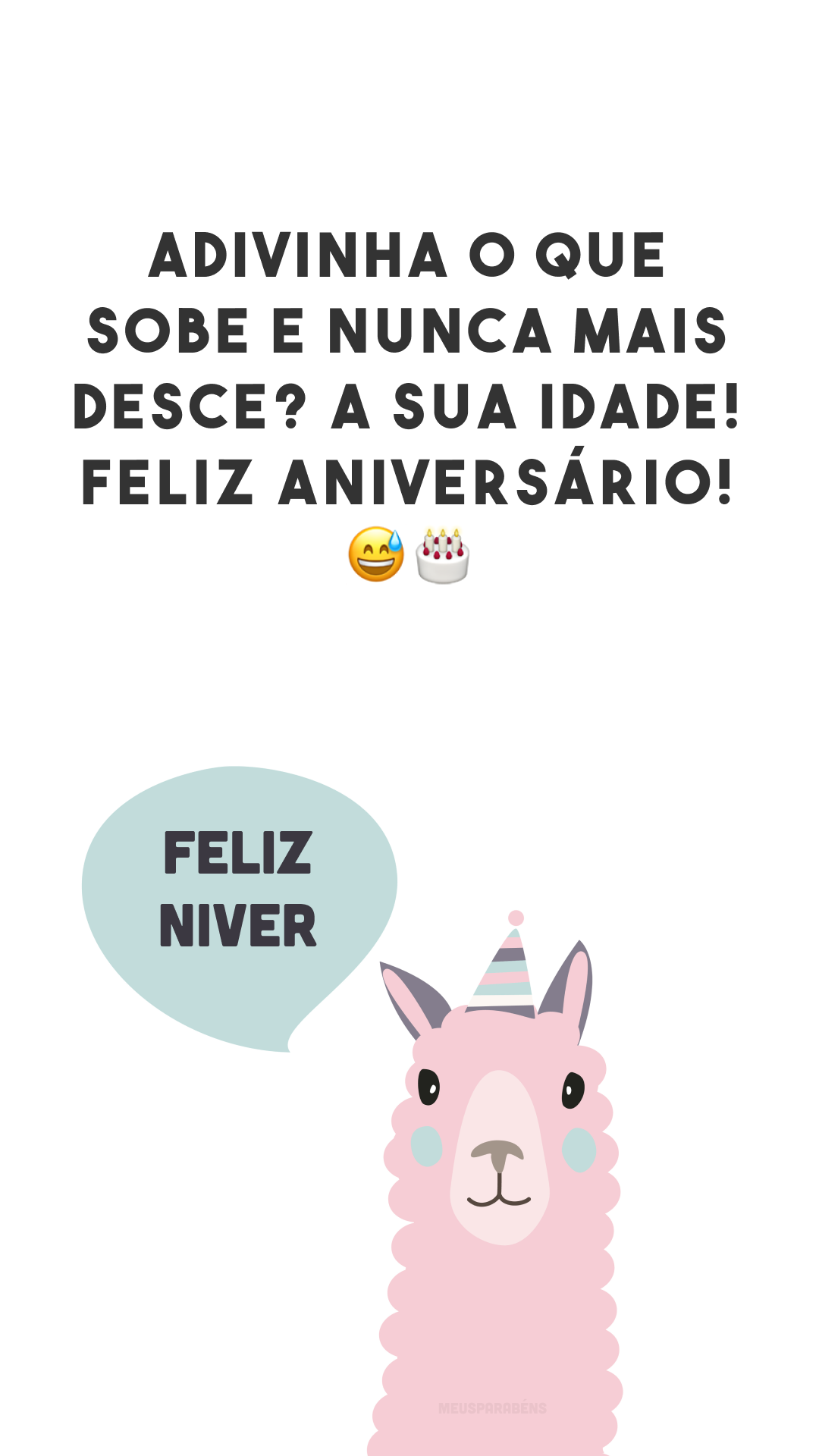 Adivinha o que sobe e nunca mais desce? A sua idade! Feliz aniversário! 😅🎂