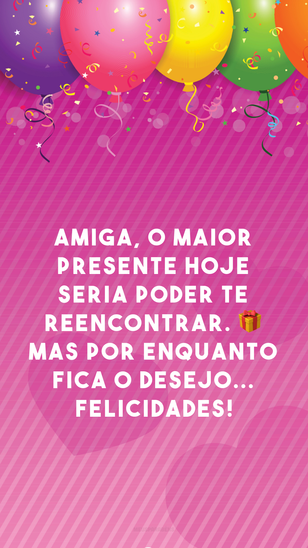 Amiga, o maior presente hoje seria poder te reencontrar. 🎁 Mas por enquanto fica o desejo... Felicidades!