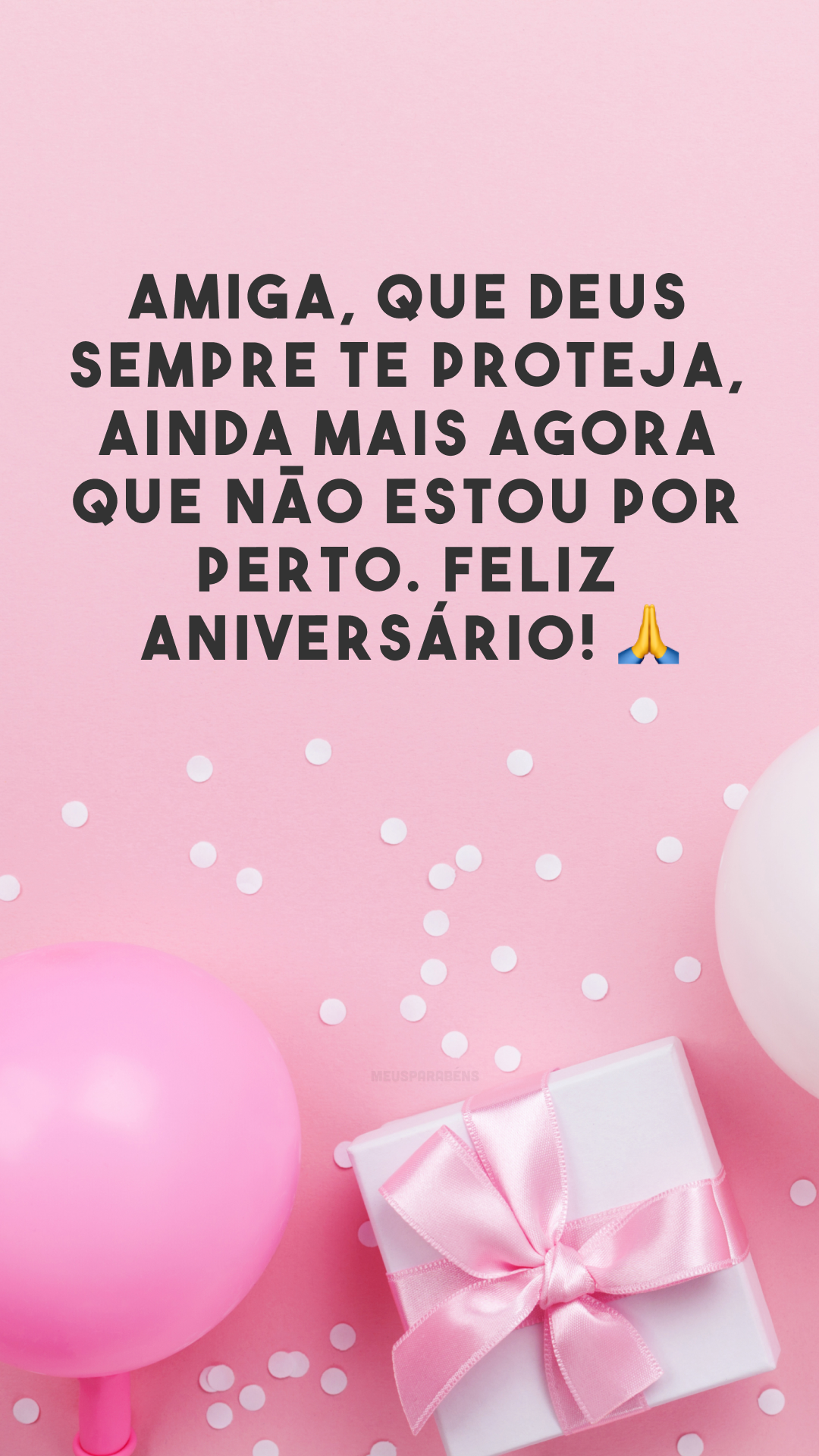 Amiga, que Deus sempre te proteja, ainda mais agora que não estou por perto. Feliz aniversário! 🙏