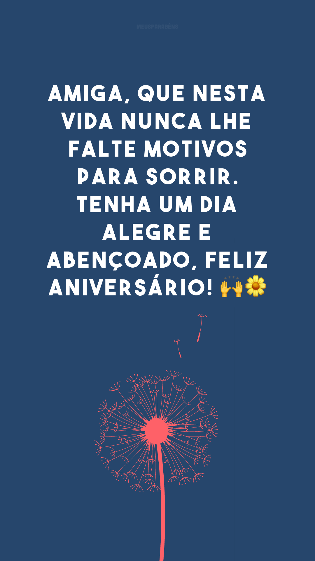 Amiga, que nesta vida nunca lhe falte motivos para sorrir. Tenha um dia alegre e abençoado, feliz aniversário! 🙌🌼
