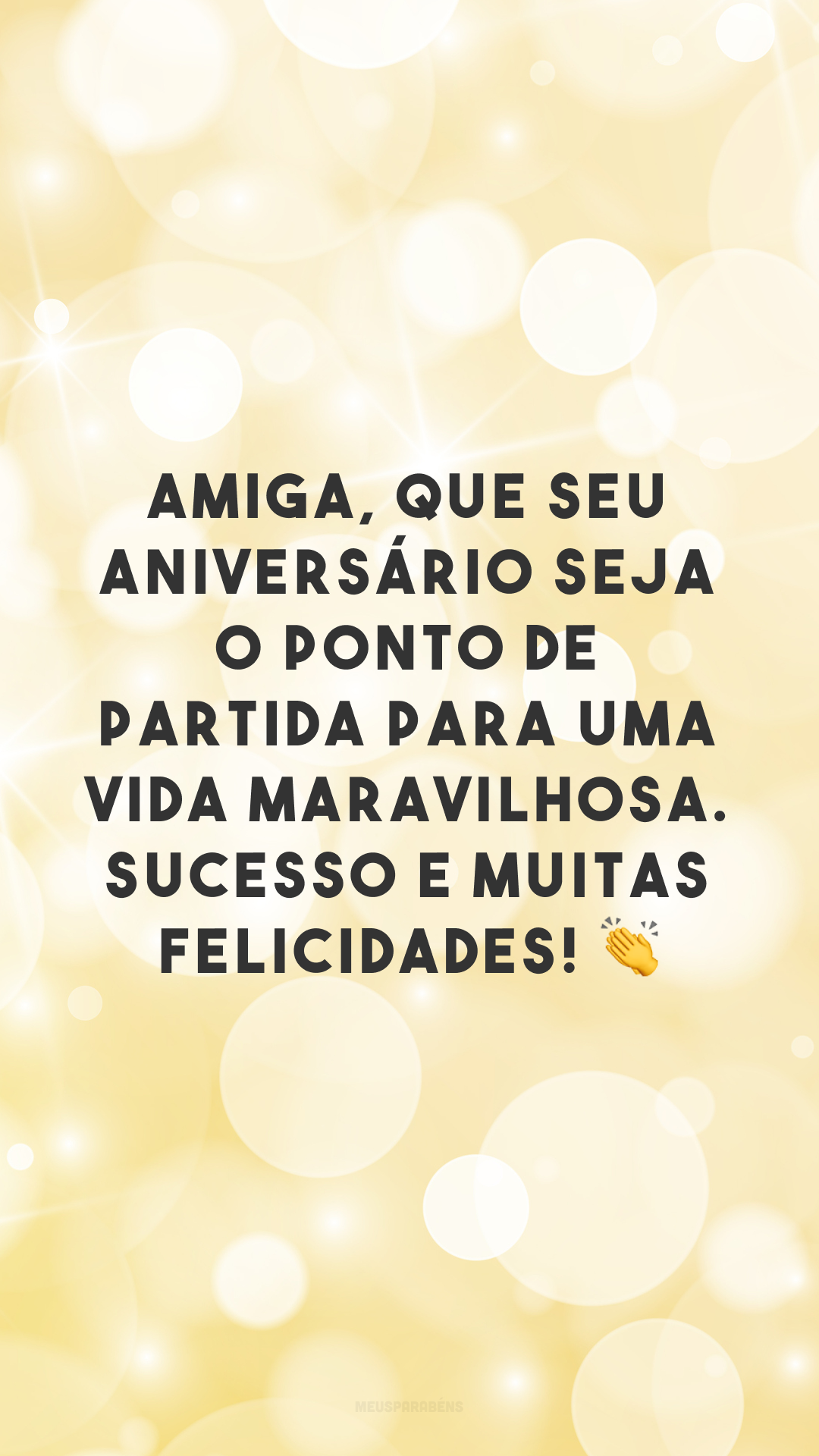 Amiga, que seu aniversário seja o ponto de partida para uma vida maravilhosa. Sucesso e muitas felicidades! 👏