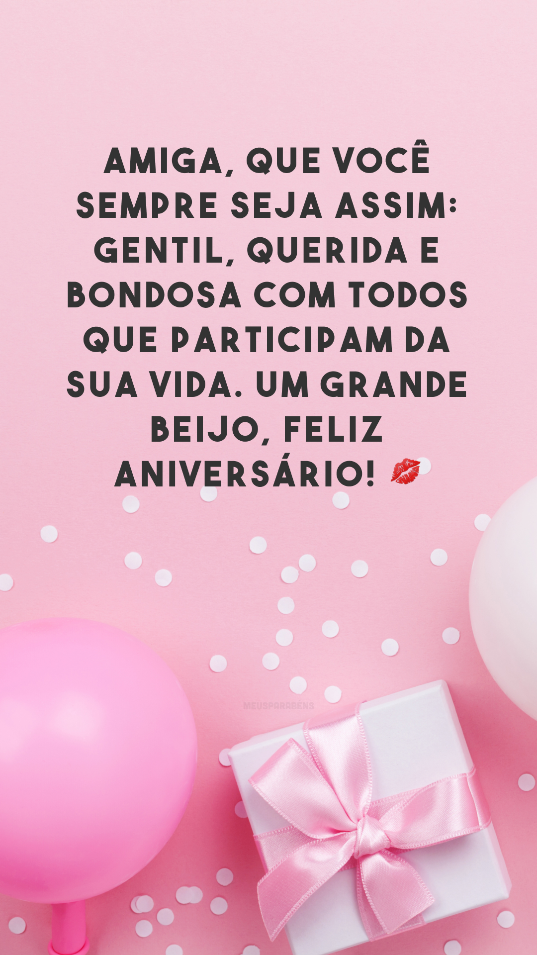 Amiga, que você sempre seja assim: gentil, querida e bondosa com todos que participam da sua vida. Um grande beijo, feliz aniversário! 💋