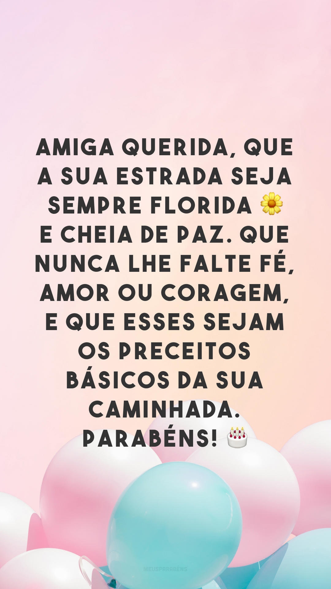 Amiga querida, que a sua estrada seja sempre florida 🌼 e cheia de paz. Que nunca lhe falte fé, amor ou coragem, e que esses sejam os preceitos básicos da sua caminhada. Parabéns! 🎂
