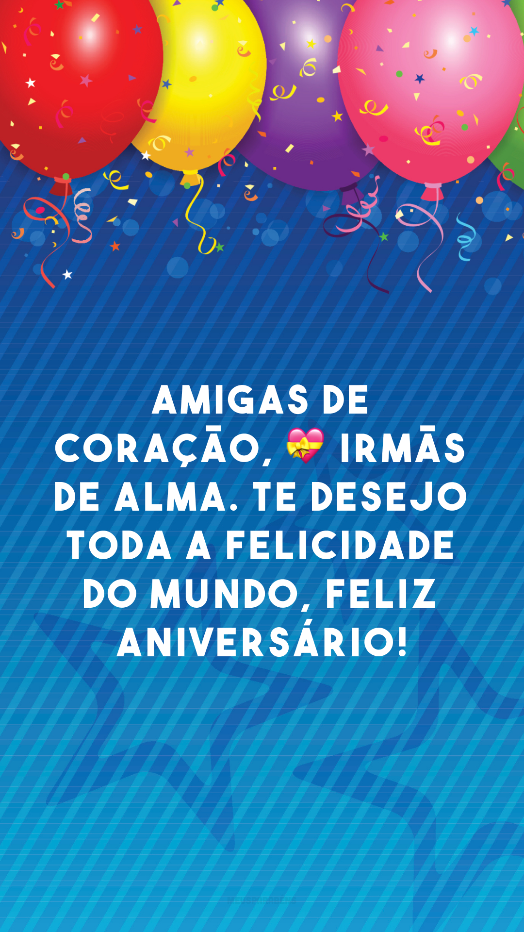 Amigas de coração, 💝 irmãs de alma. Te desejo toda a felicidade do mundo, feliz aniversário!