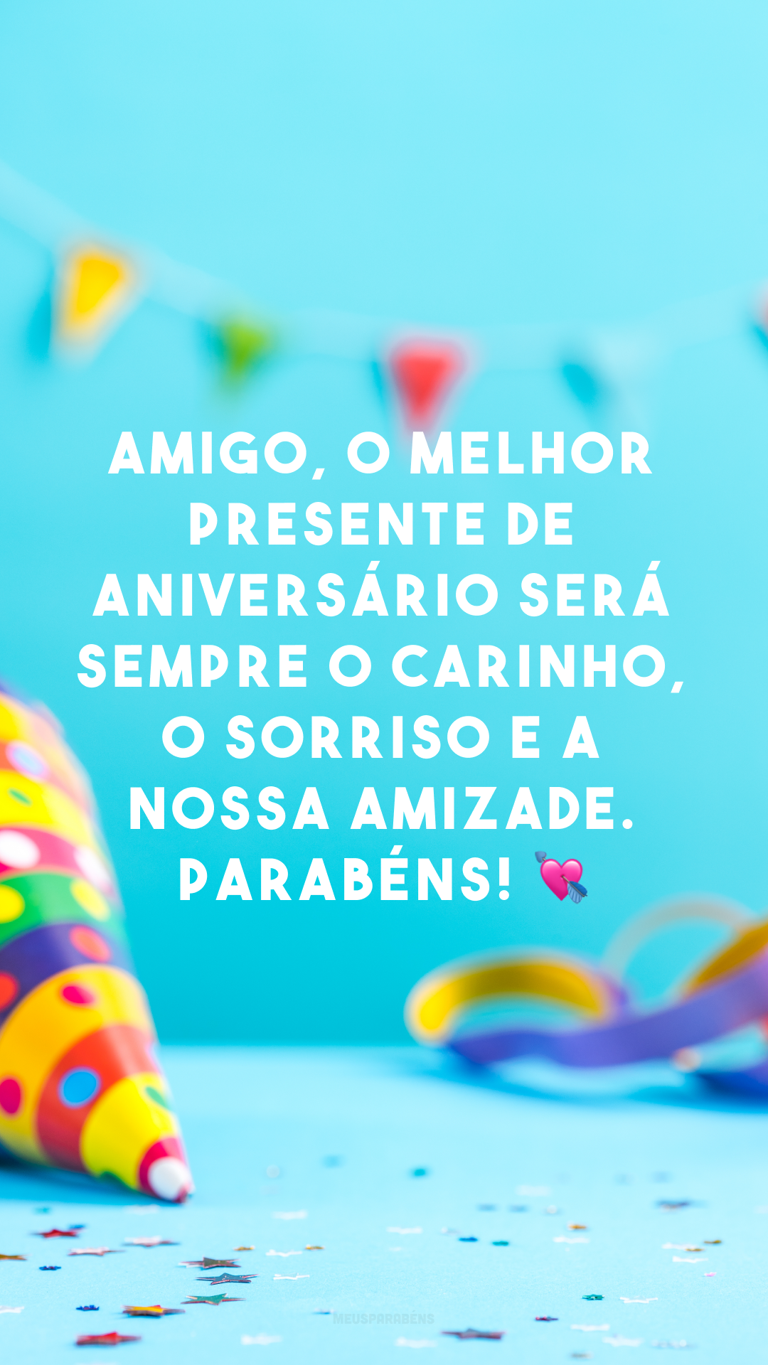 Amigo, o melhor presente de aniversário será sempre o carinho, o sorriso e a nossa amizade. Parabéns! 💘