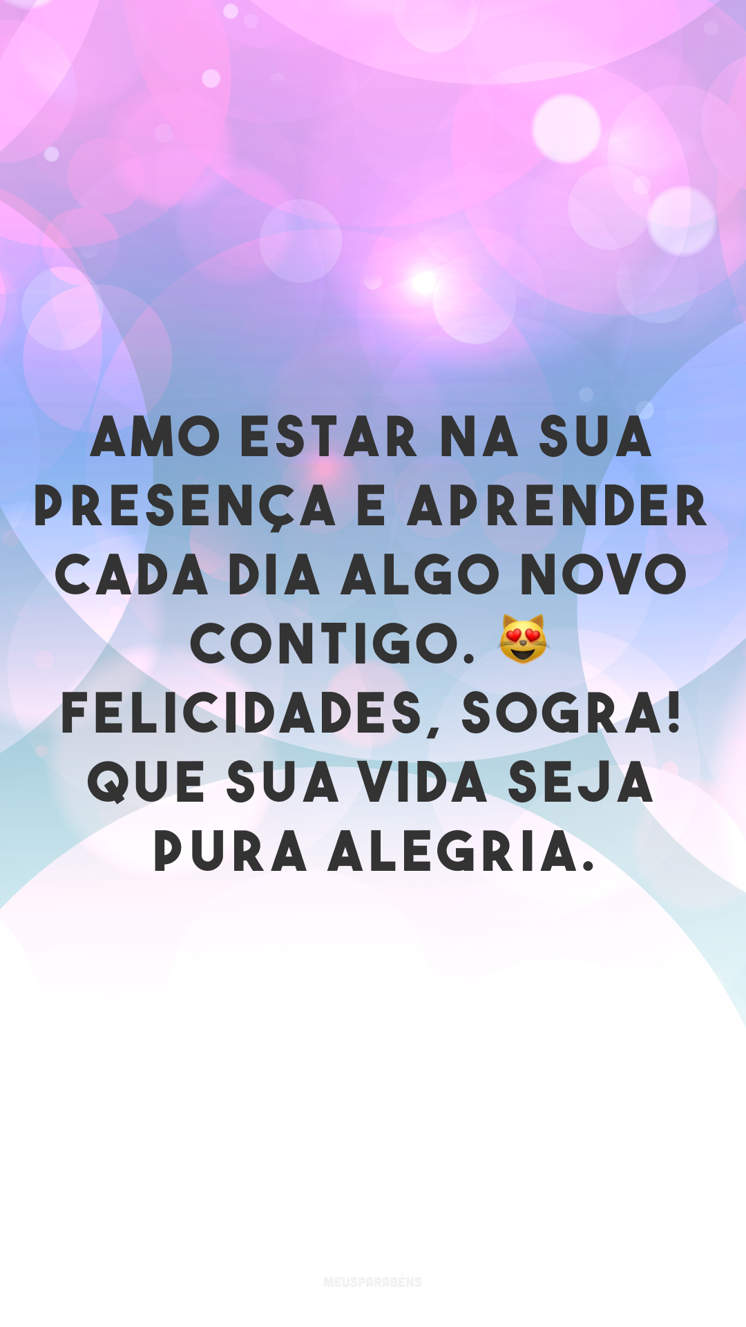 Amo estar na sua presença e aprender cada dia algo novo contigo. 😻 Felicidades, sogra! Que sua vida seja pura alegria.