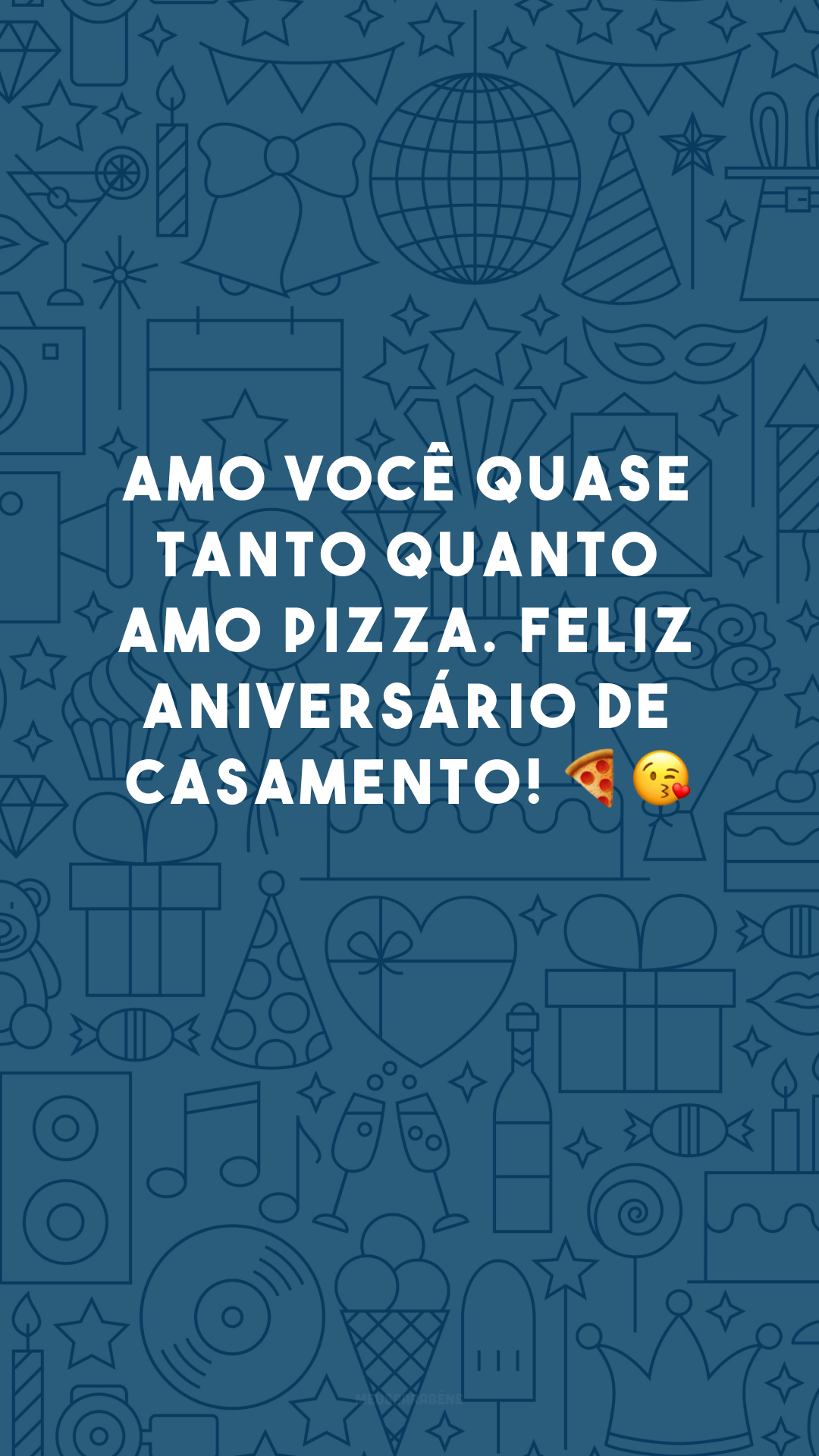 Amo você quase tanto quanto amo pizza. Feliz aniversário de casamento! 🍕😘