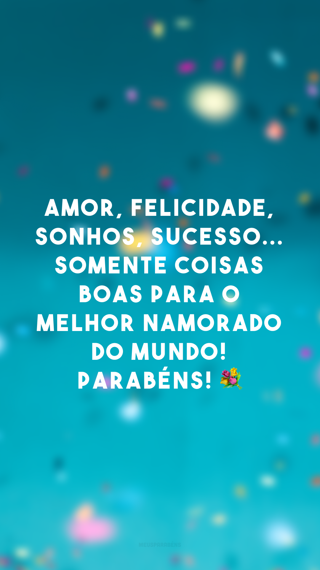 Amor, felicidade, sonhos, sucesso... Somente coisas boas para o melhor namorado do mundo! Parabéns! 💐