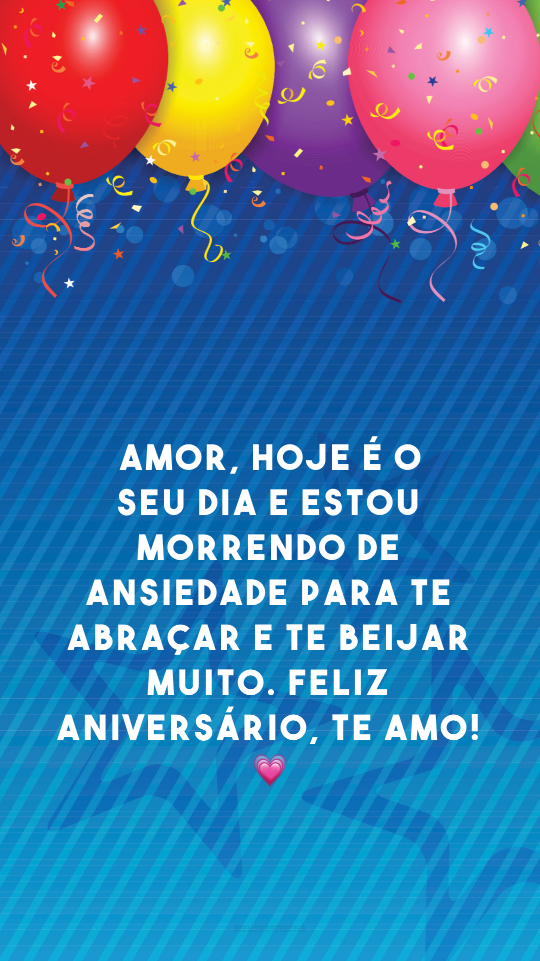 Amor, hoje é o seu dia e estou morrendo de ansiedade para te abraçar e te beijar muito. Feliz aniversário, te amo! 💗