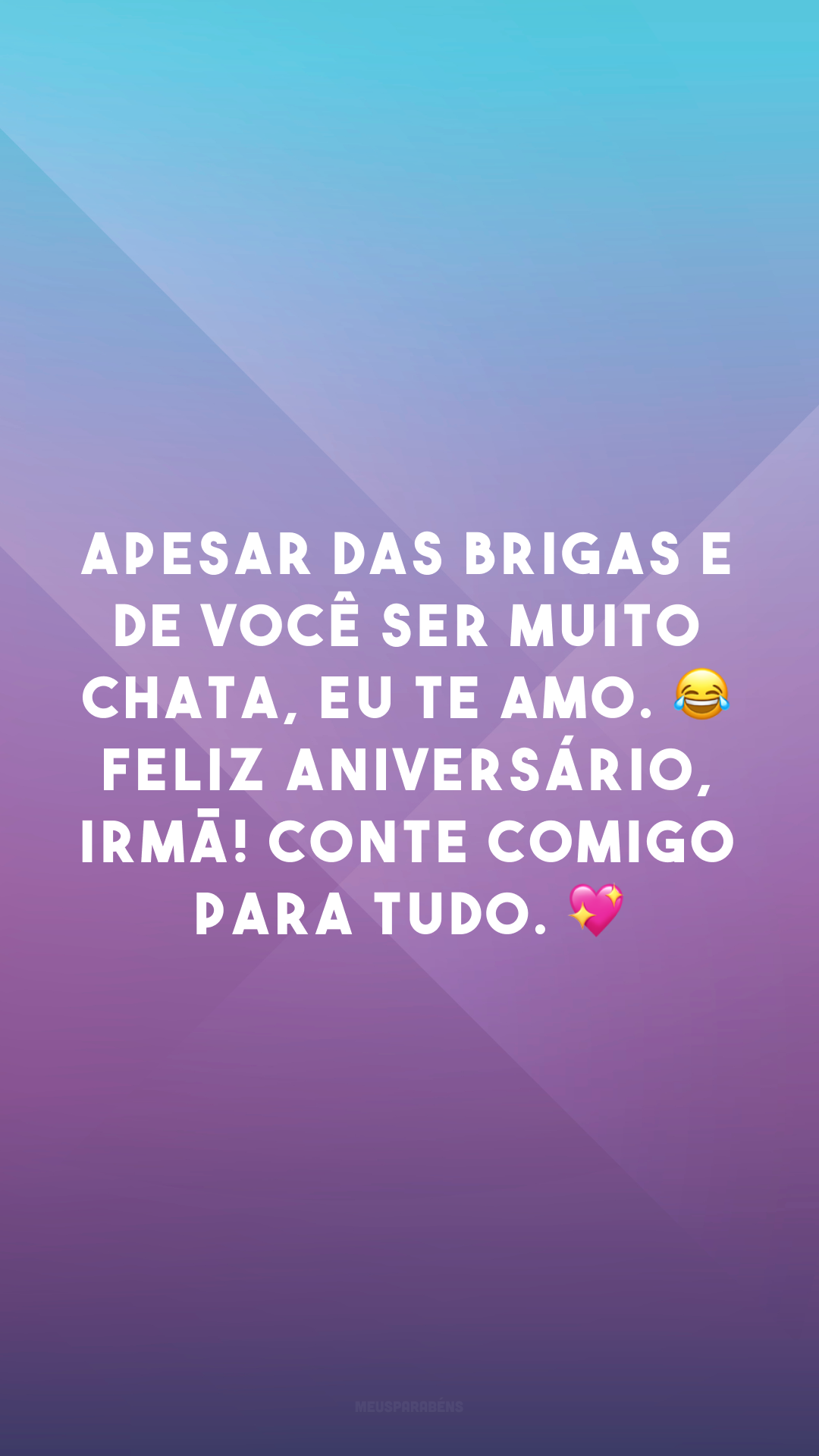 Apesar das brigas e de você ser muito chata, eu te amo. 😂 Feliz aniversário, irmã! Conte comigo para tudo. 💖