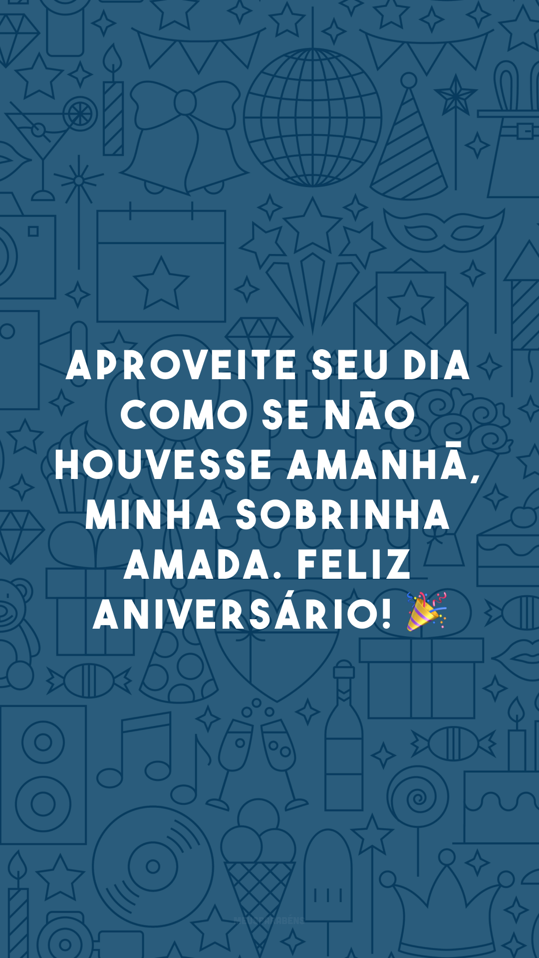 Aproveite seu dia como se não houvesse amanhã, minha sobrinha amada. Feliz aniversário! 🎉