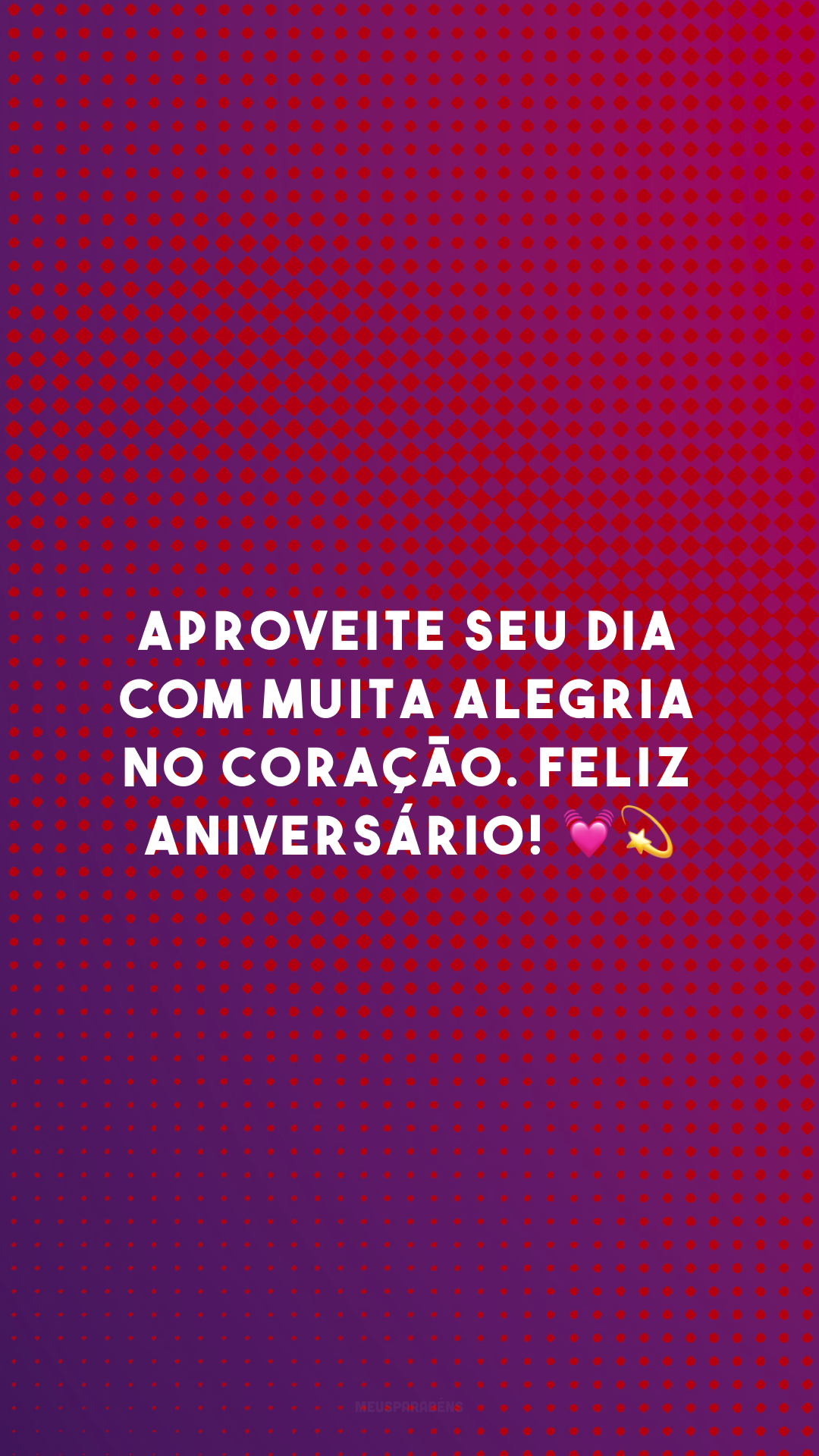 Aproveite seu dia com muita alegria no coração. Feliz aniversário! 💓💫