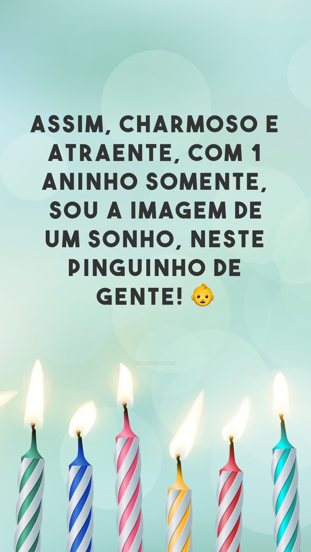 Assim, charmoso e atraente, com 1 aninho somente, sou a imagem de um sonho, neste pinguinho de gente! 👶