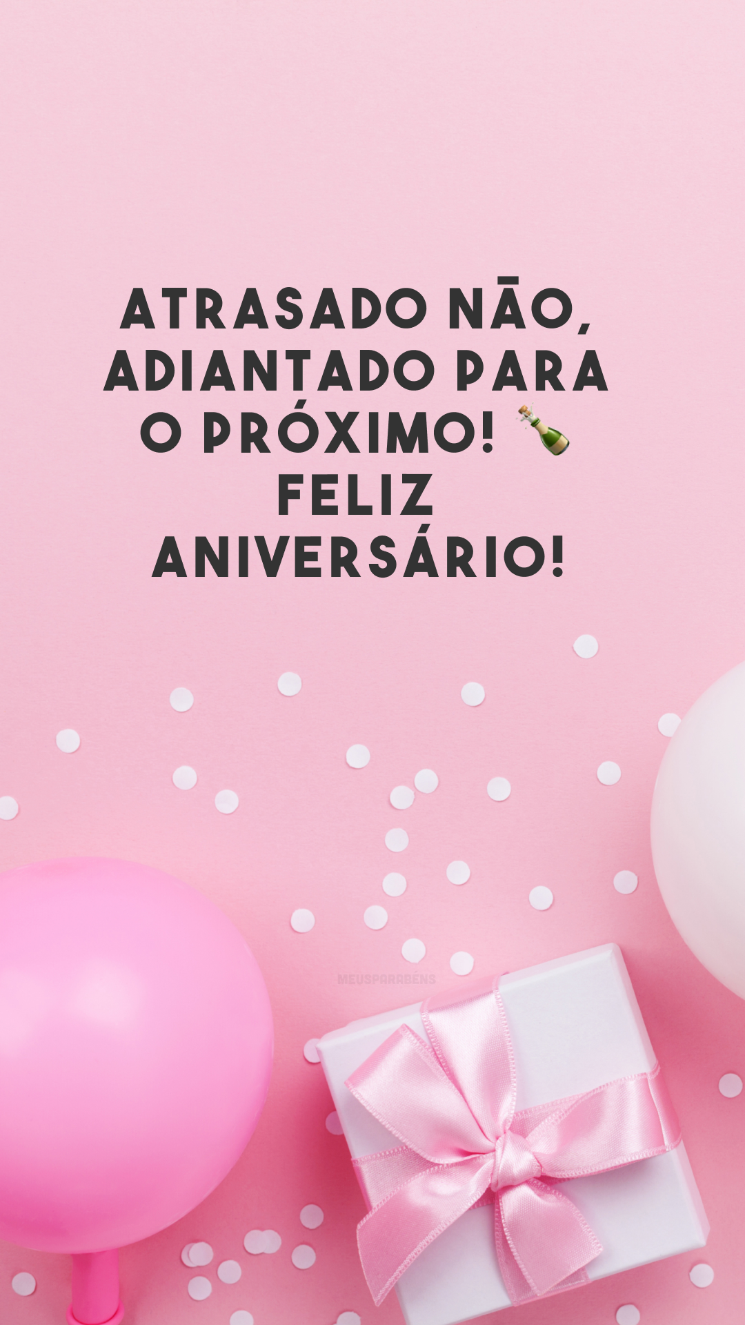 Atrasado não, adiantado para o próximo! 🍾 Feliz aniversário!