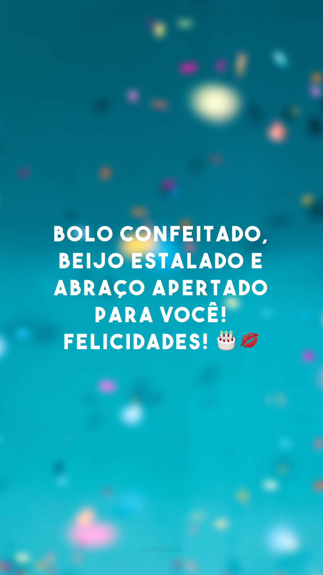 Bolo confeitado, beijo estalado e abraço apertado para você! Felicidades! 🎂💋