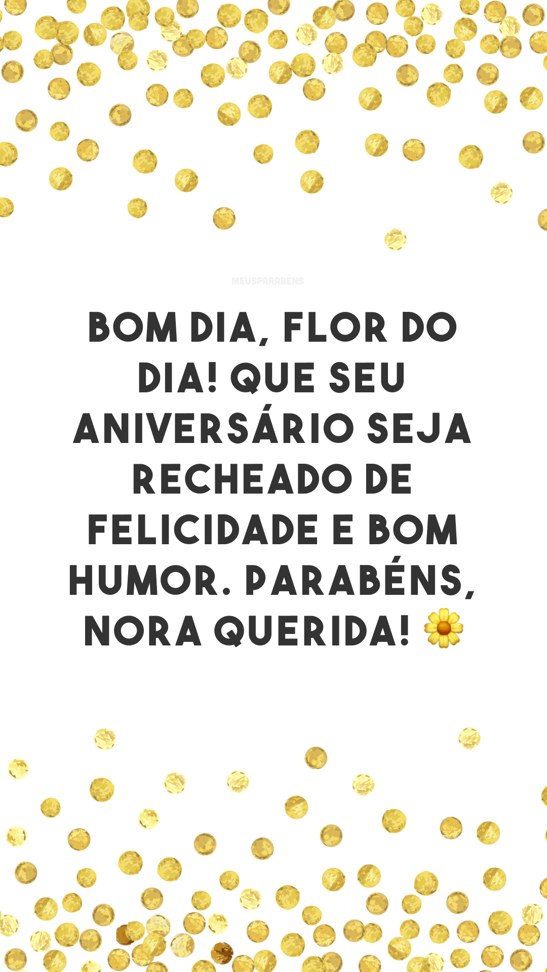 Bom dia, flor do dia! Que seu aniversário seja recheado de felicidade e bom humor. Parabéns, nora querida! 🌼