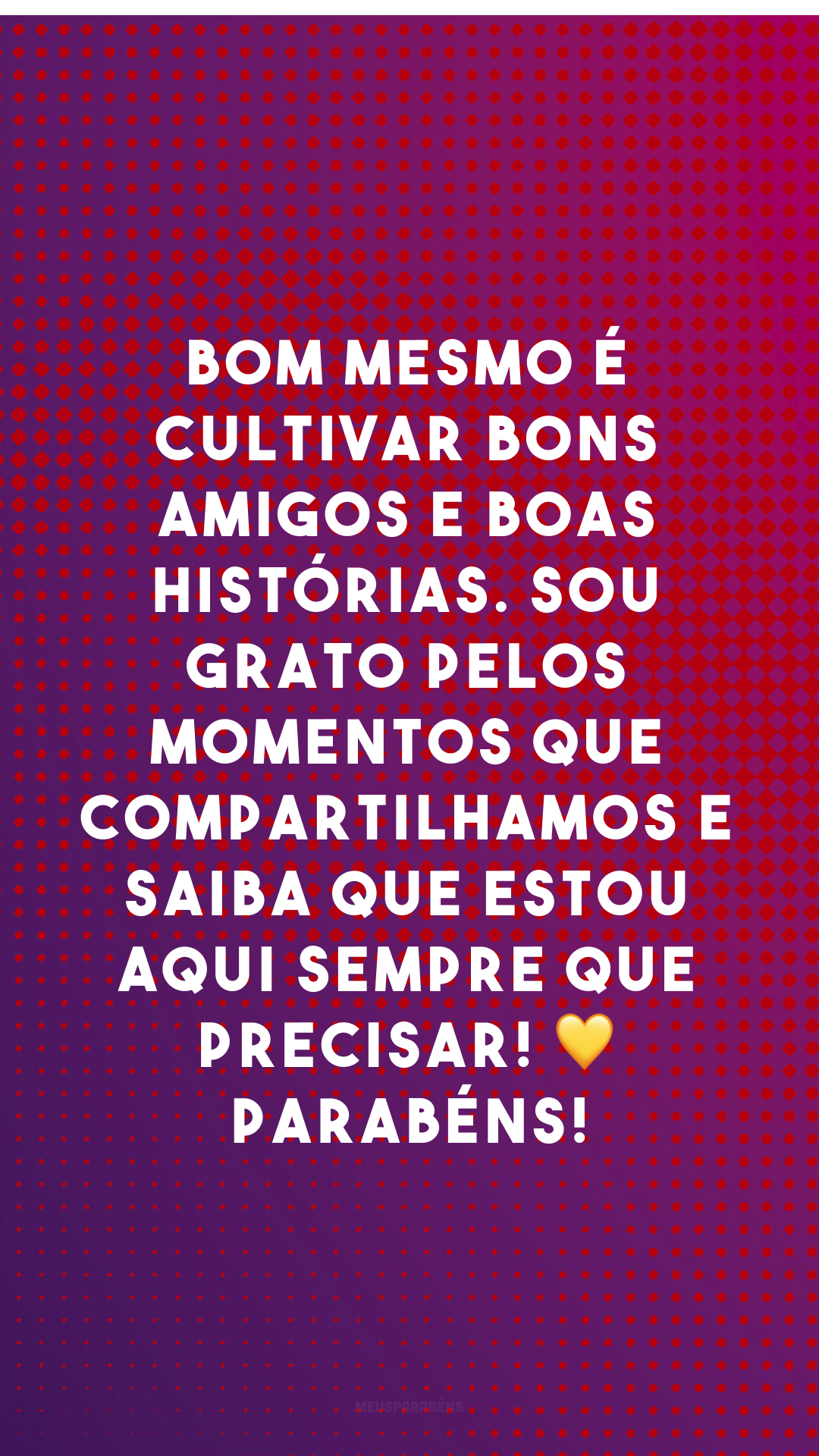 Bom mesmo é cultivar bons amigos e boas histórias. Sou grato pelos momentos que compartilhamos e saiba que estou aqui sempre que precisar! 💛 Parabéns!