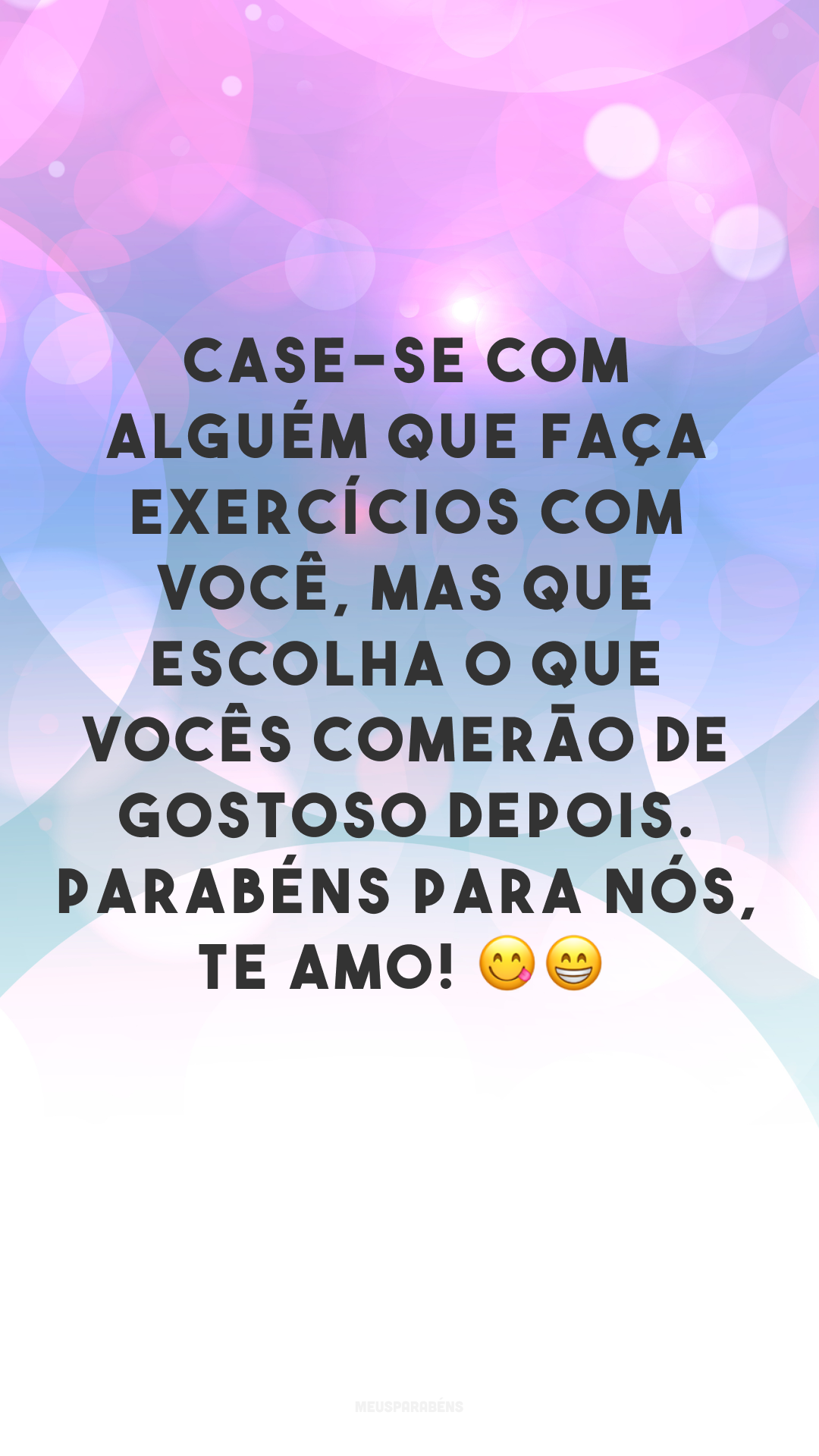 Case-se com alguém que faça exercícios com você, mas que escolha o que vocês comerão de gostoso depois. Parabéns para nós, te amo! 😋😁
