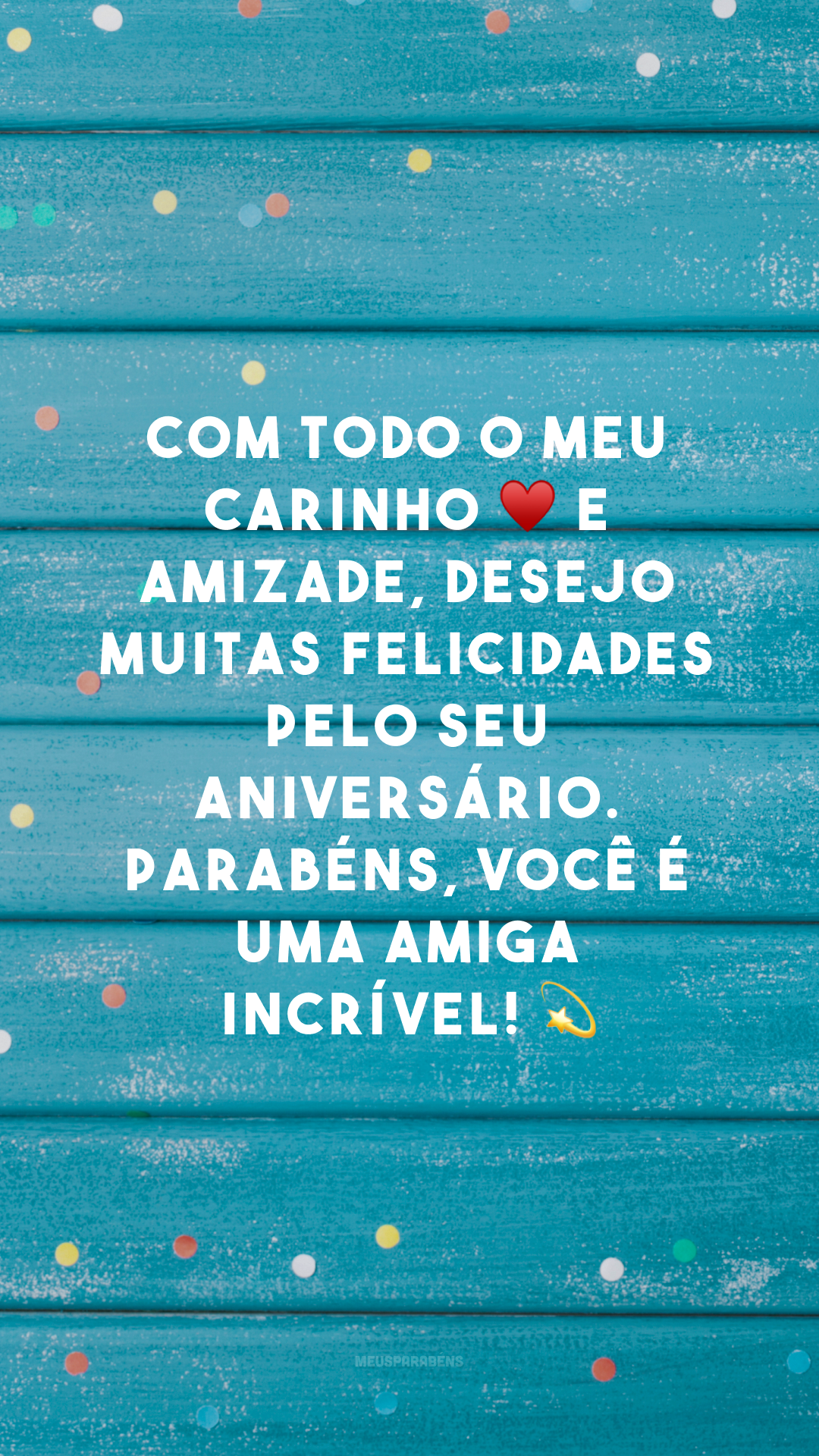 Com todo o meu carinho ♥ e amizade, desejo muitas felicidades pelo seu aniversário. Parabéns, você é uma amiga incrível! 💫


