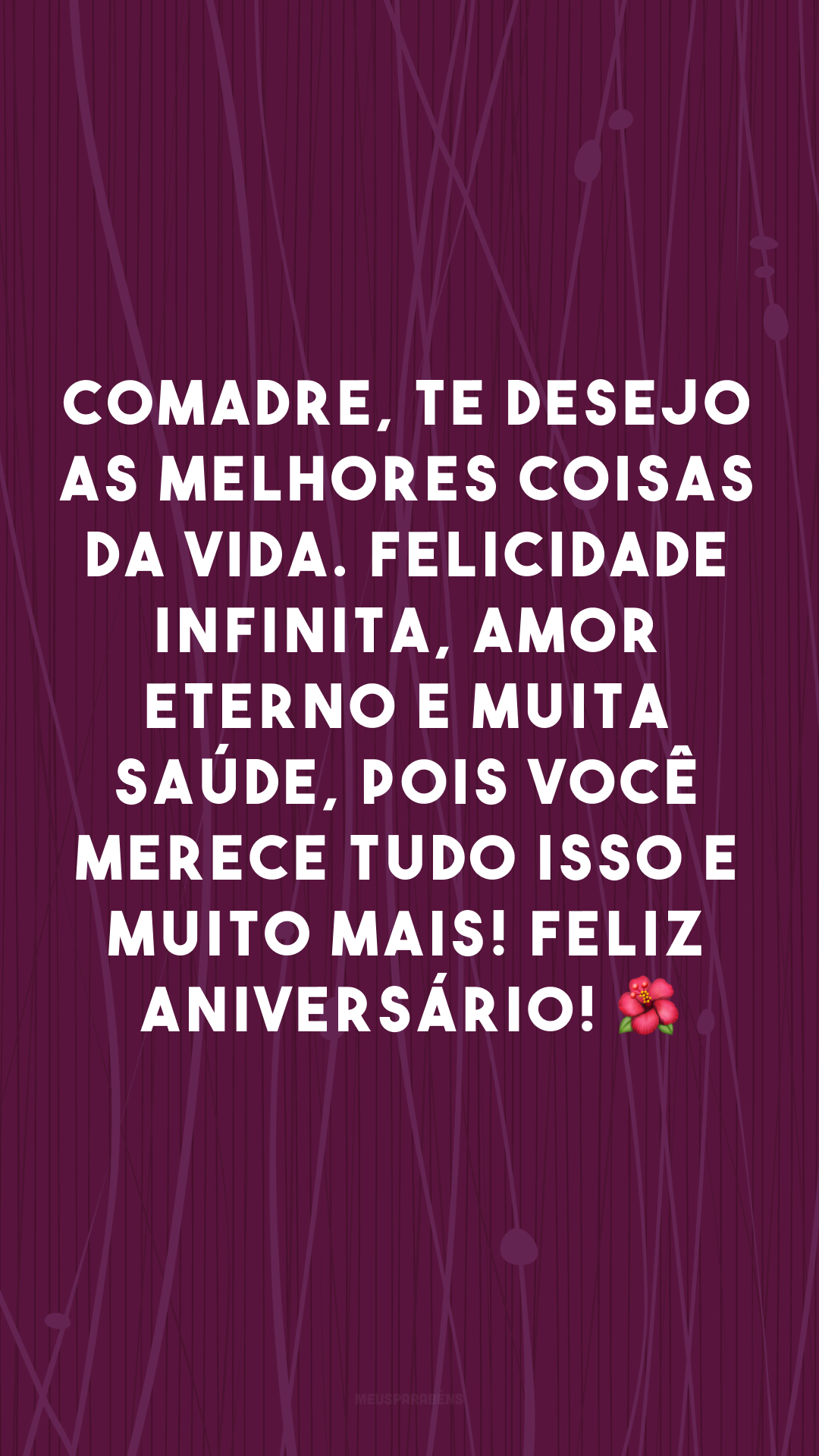 Comadre, te desejo as melhores coisas da vida. Felicidade infinita, amor eterno e muita saúde, pois você merece tudo isso e muito mais! Feliz aniversário! 🌺