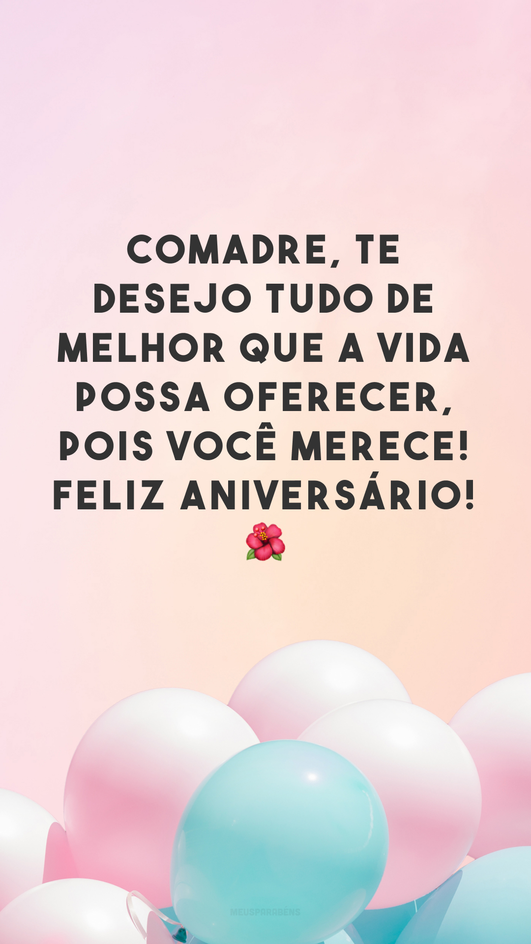 Comadre, te desejo tudo de melhor que a vida possa oferecer, pois você merece! Feliz aniversário! 🌺