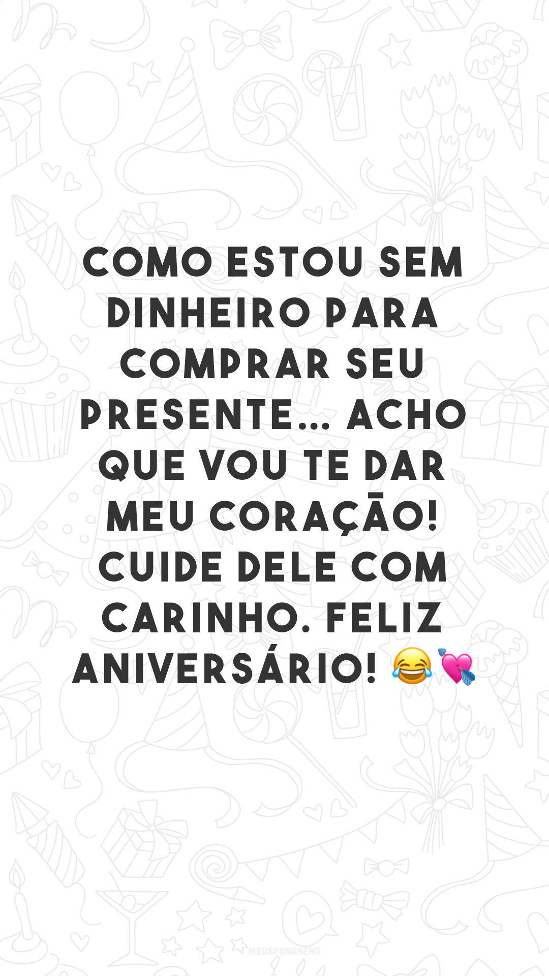 Como estou sem dinheiro para comprar seu presente… acho que vou te dar meu coração! Cuide dele com carinho. Feliz aniversário! 😂💘