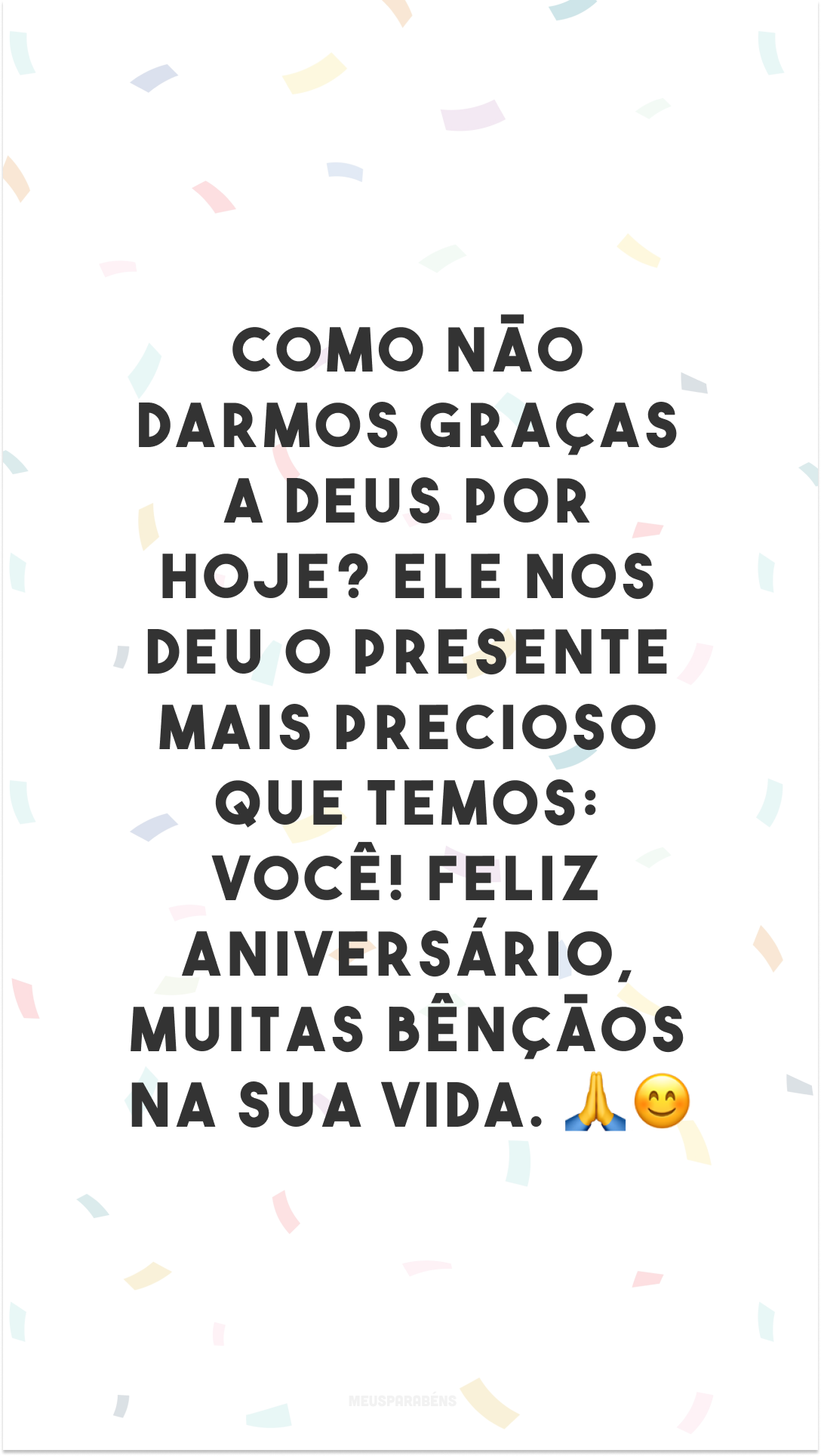 Como não darmos graças a Deus por hoje? Ele nos deu o presente mais precioso que temos: você! Feliz aniversário, muitas bênçãos na sua vida. 🙏😊