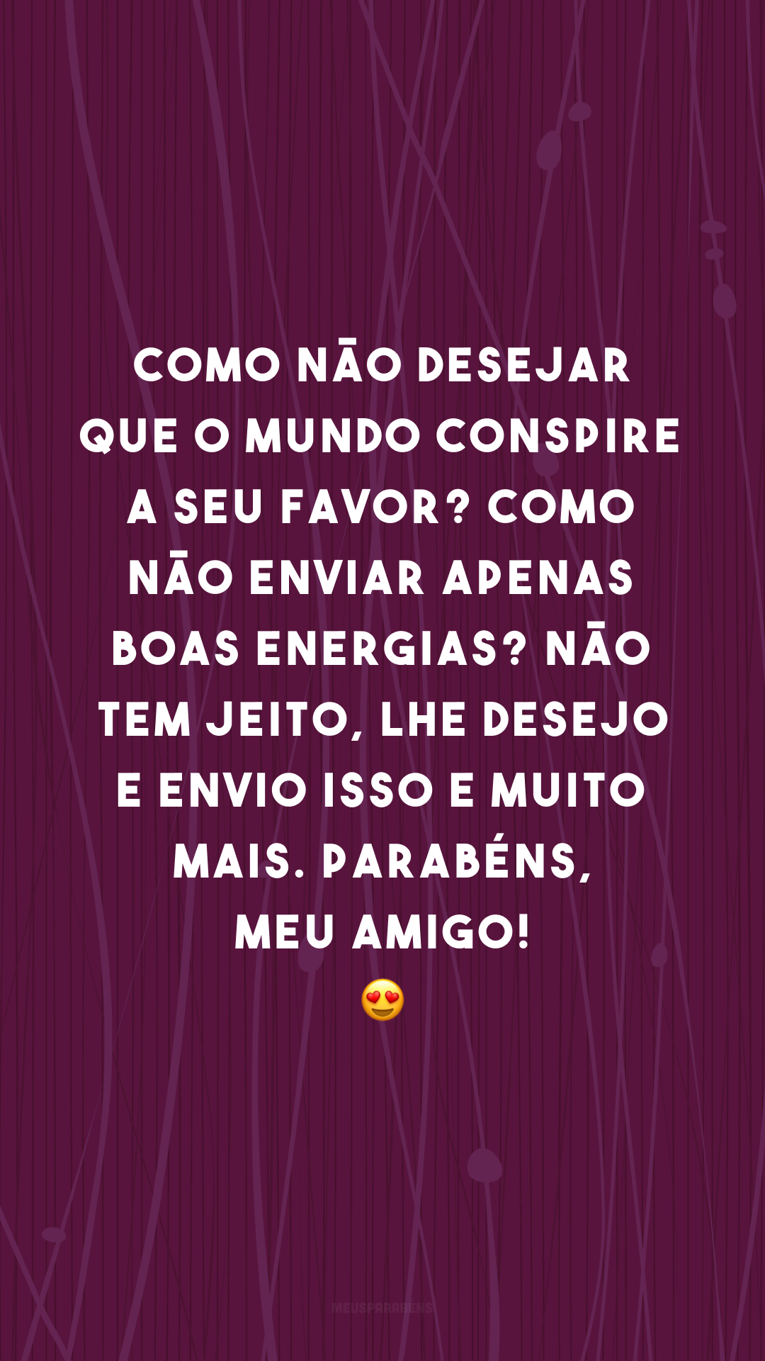 Como não desejar que o mundo conspire a seu favor? Como não enviar apenas boas energias? Não tem jeito, lhe desejo e envio isso e muito mais. Parabéns, meu amigo! 😍