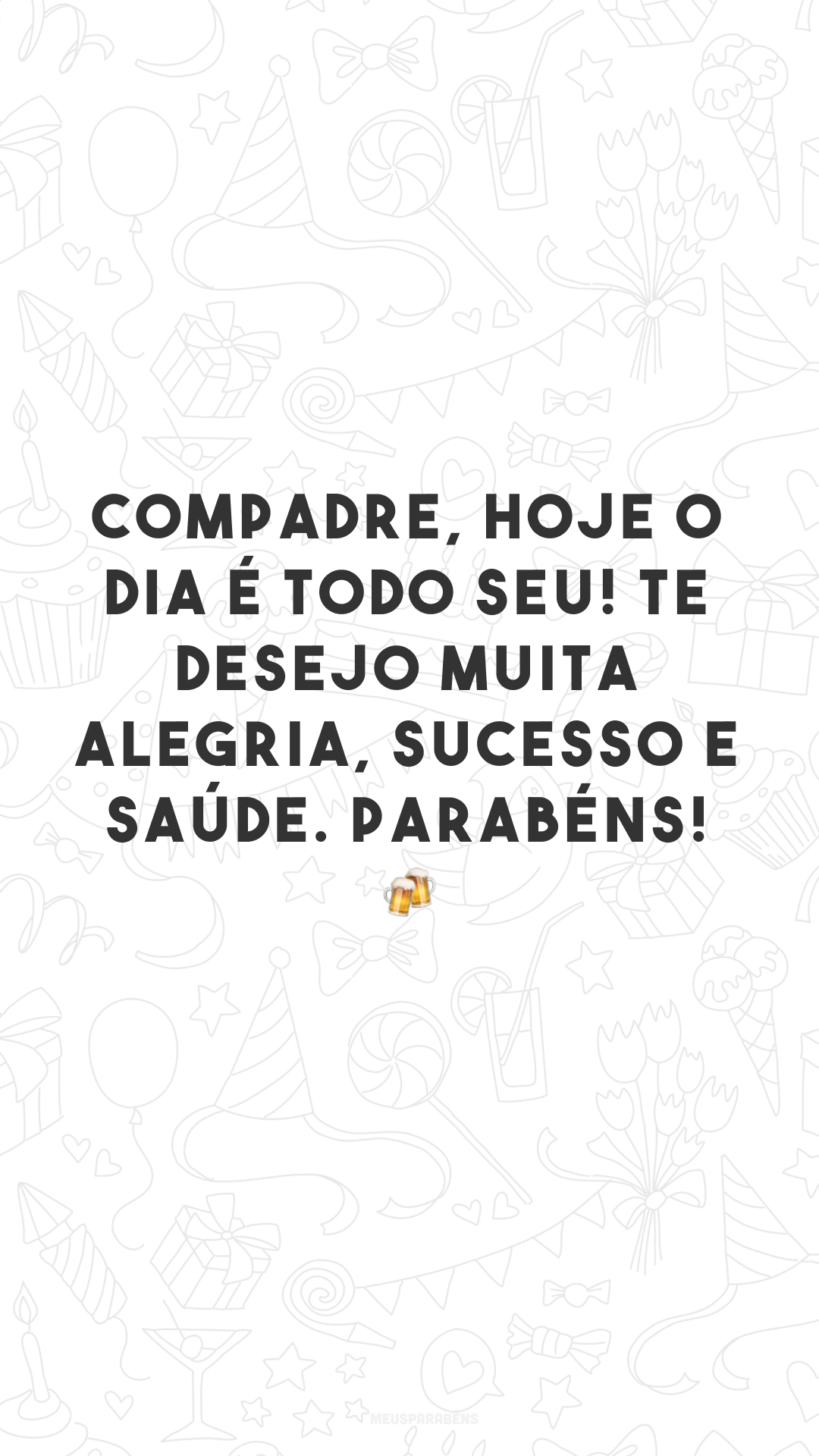 Compadre, hoje o dia é todo seu! Te desejo muita alegria, sucesso e saúde. Parabéns! 🍻