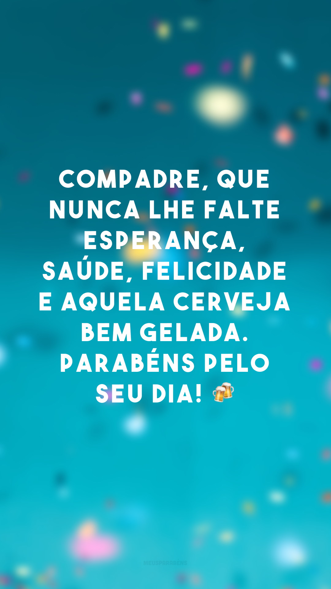 Compadre, que nunca lhe falte esperança, saúde, felicidade e aquela cerveja bem gelada. Parabéns pelo seu dia! 🍻