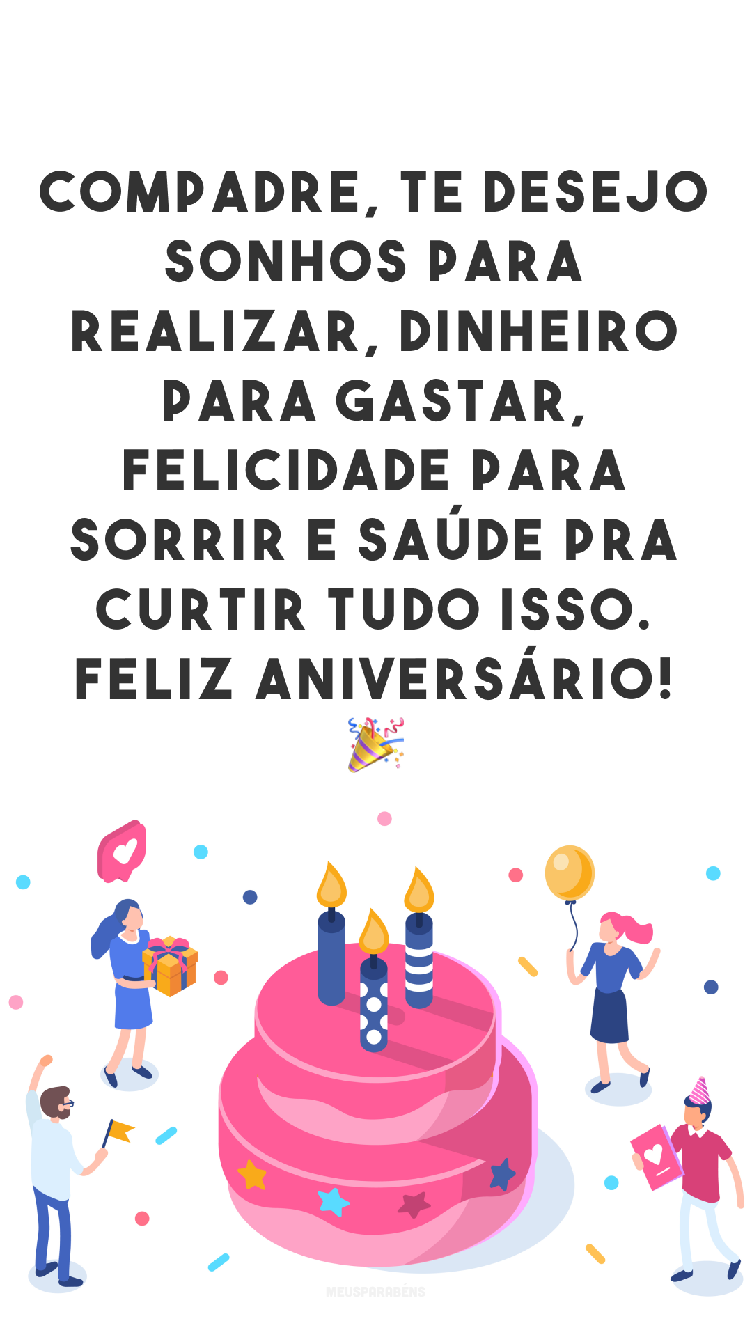 Compadre, te desejo sonhos para realizar, realizações para viver, dinheiro para gastar, felicidade para sorrir e saúde pra curtir tudo isso. Feliz aniversário! 🎉