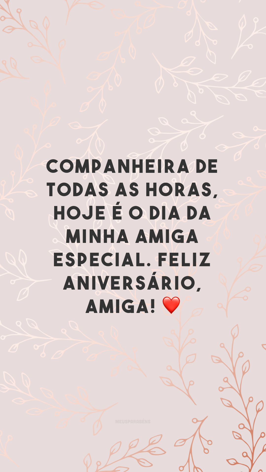 Companheira de todas as horas, hoje é o dia da minha amiga especial. Feliz aniversário, amiga! ❤