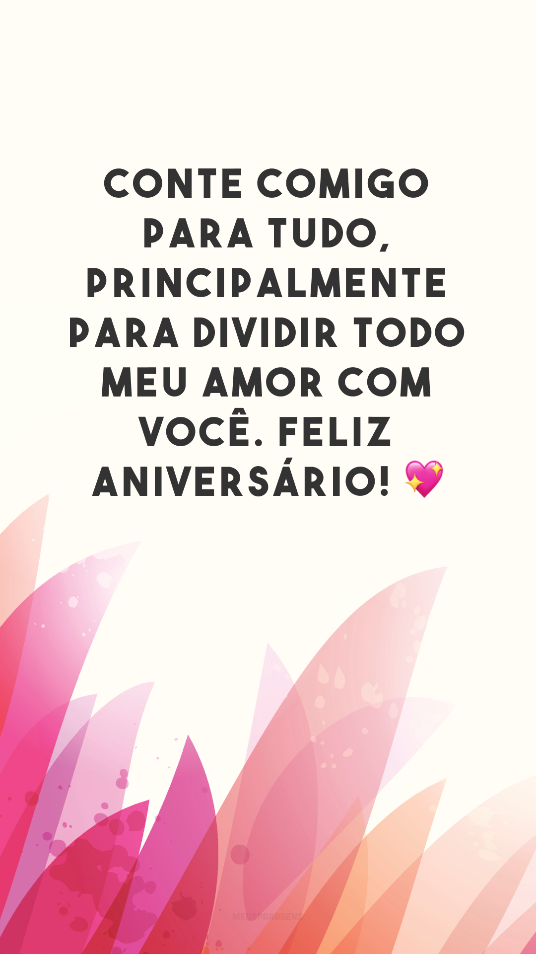 Conte comigo para tudo, principalmente para dividir todo meu amor com você. Feliz aniversário! 💖