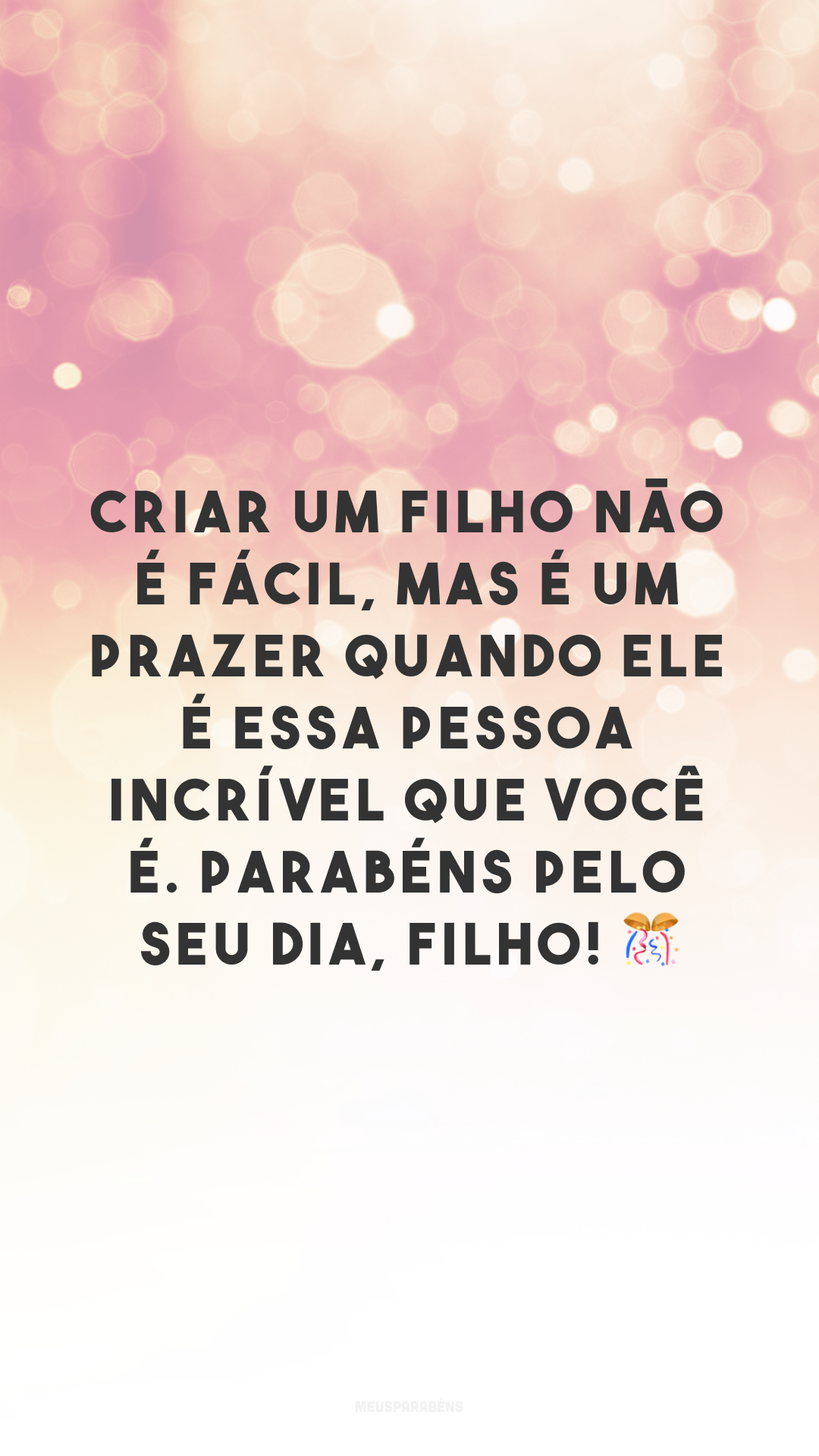 Criar um filho não é fácil, mas é um prazer quando ele é essa pessoa incrível que você é. Parabéns pelo seu dia, filho! 🎊